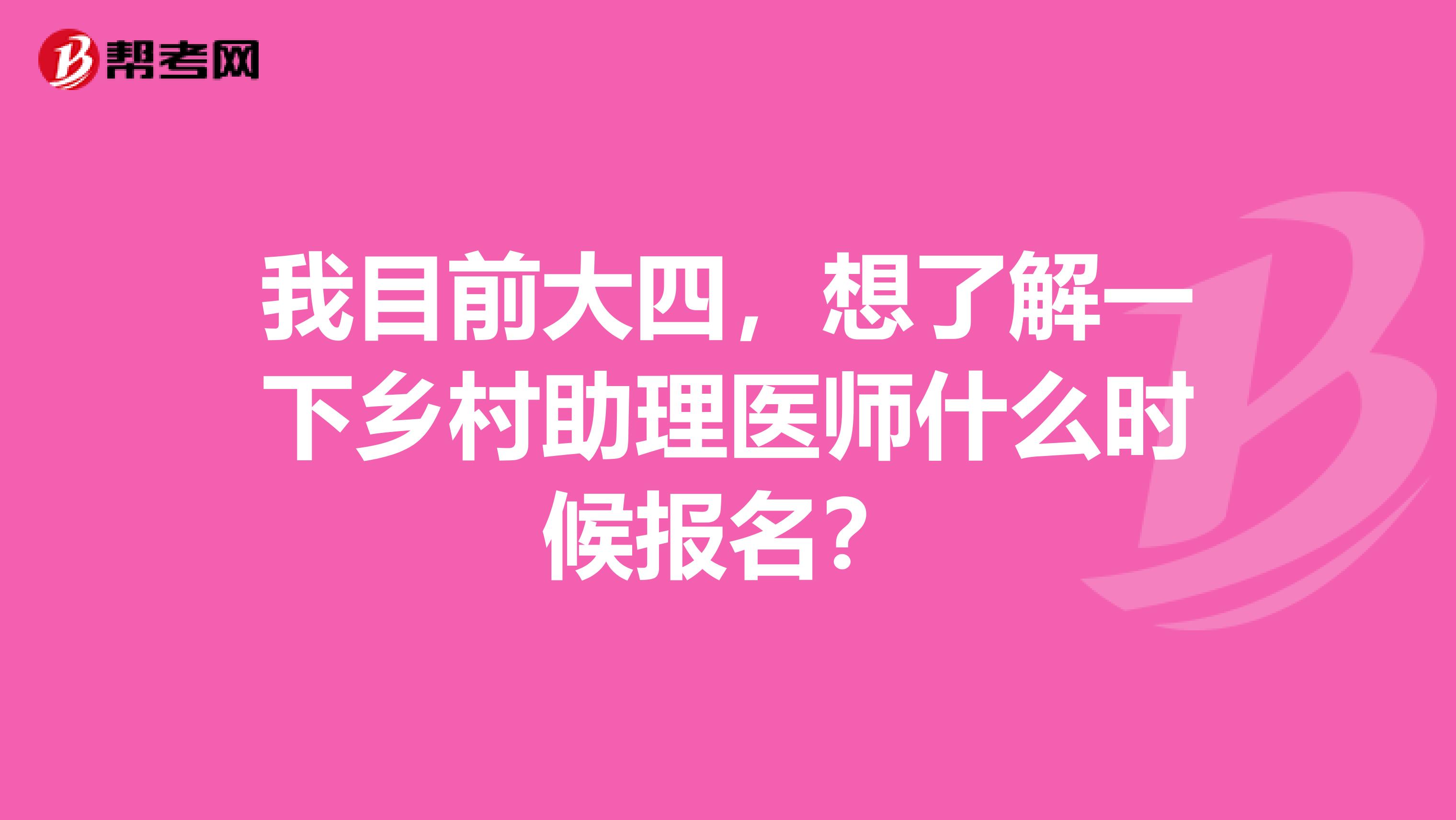 我目前大四，想了解一下乡村助理医师什么时候报名？