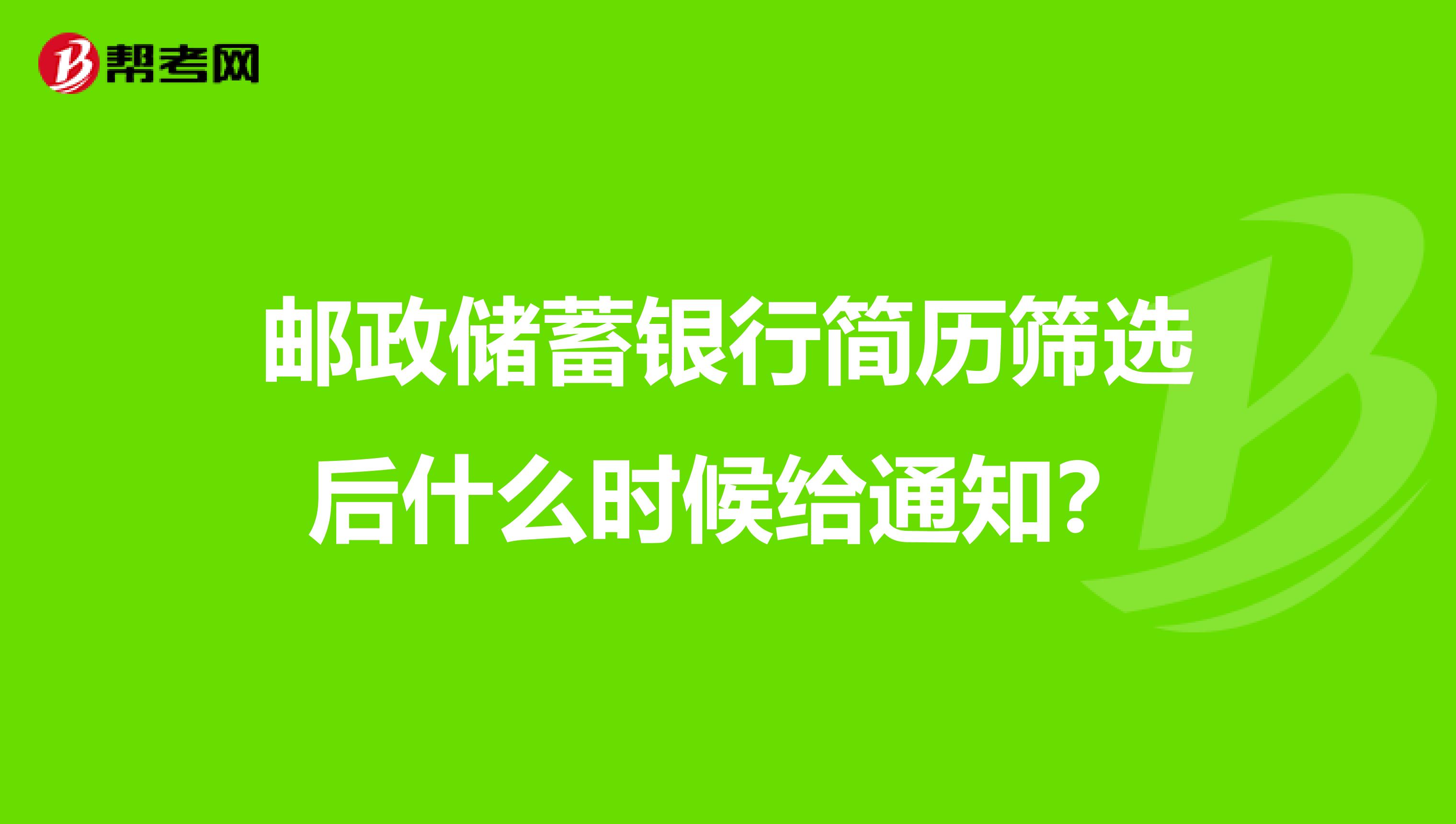 邮政储蓄银行简历筛选后什么时候给通知?