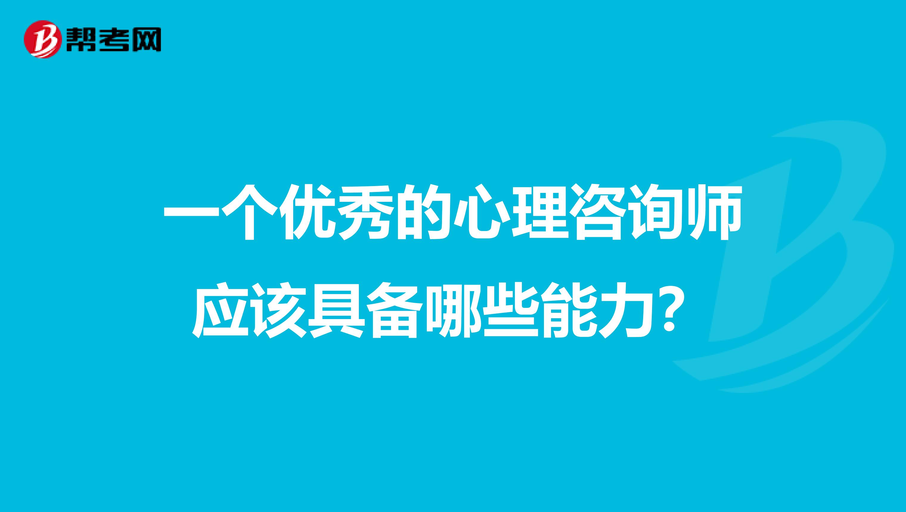 一个优秀的心理咨询师应该具备哪些能力?