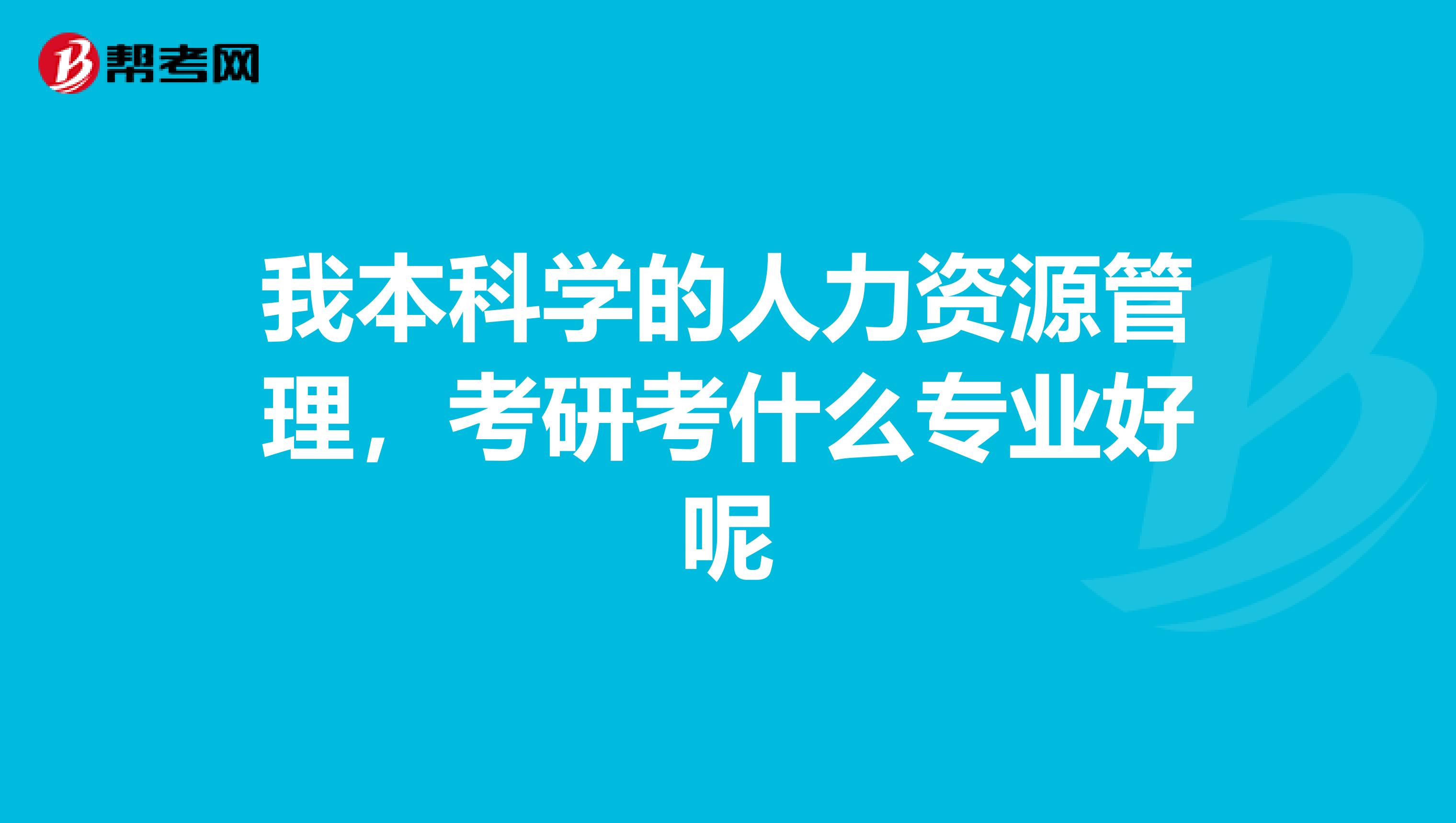 我本科学的人力资源管理,考研考什么专业好呢