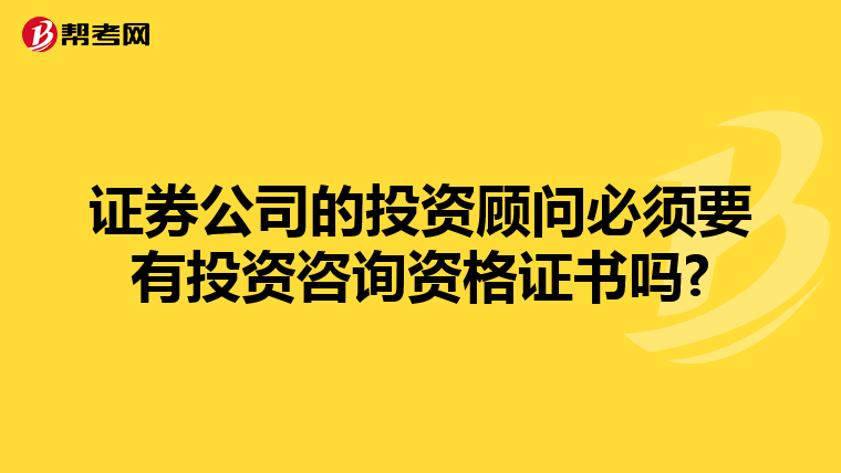 证券公司的投资顾问必须要有投资咨询资格证书吗?
