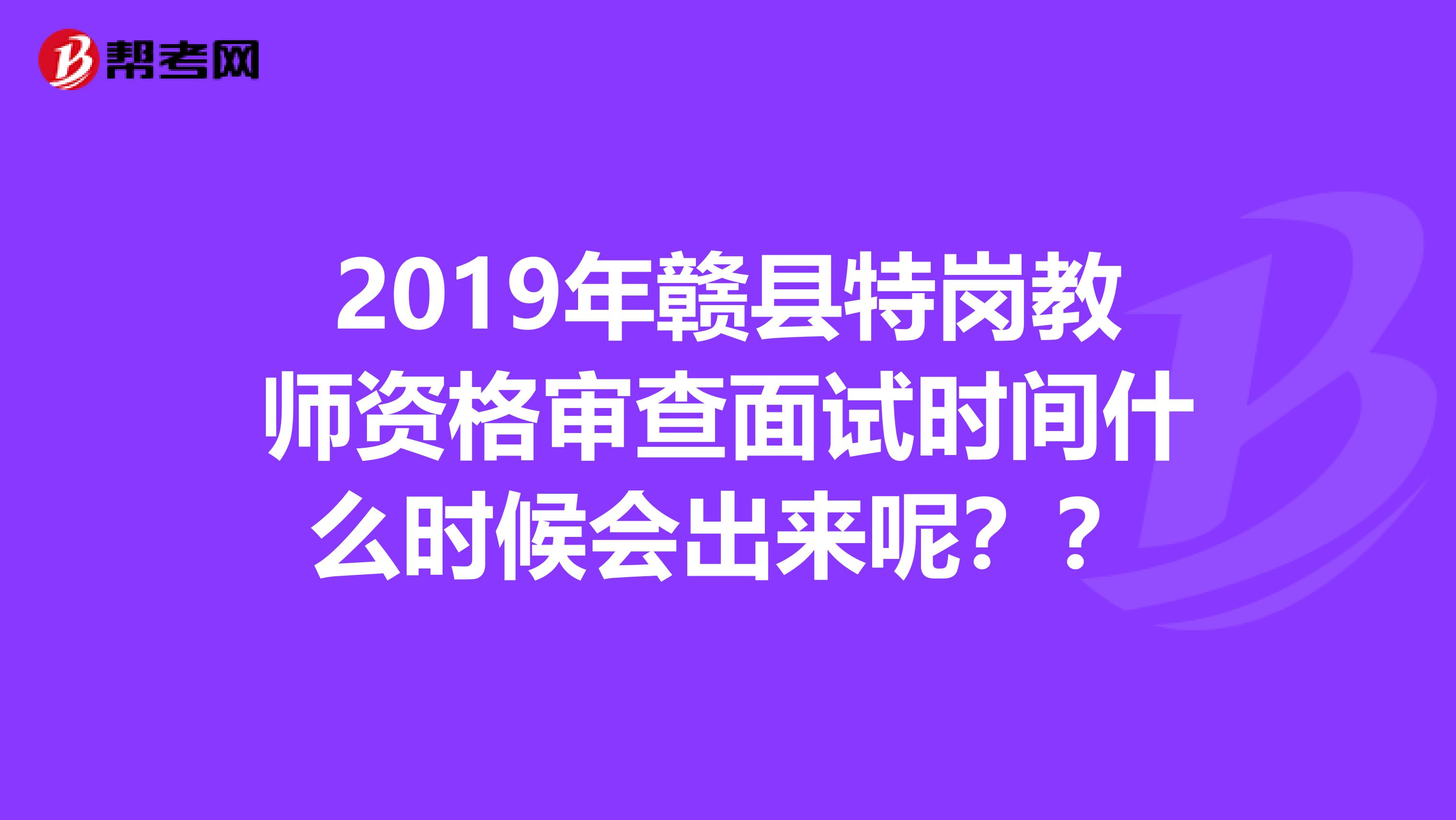 2019年赣县特岗教师资格审查面试时间什么时候会出来呢？？