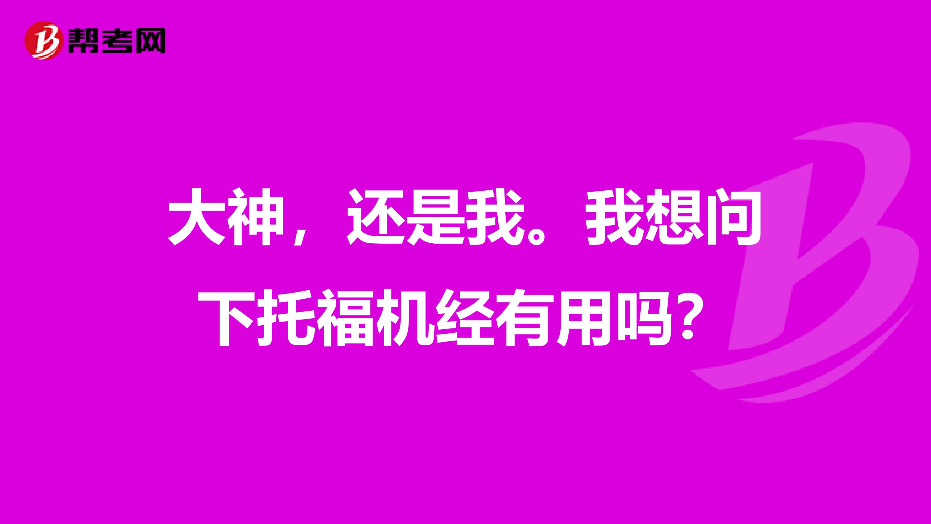 大神,还是我。我想问下托福机经有用吗?