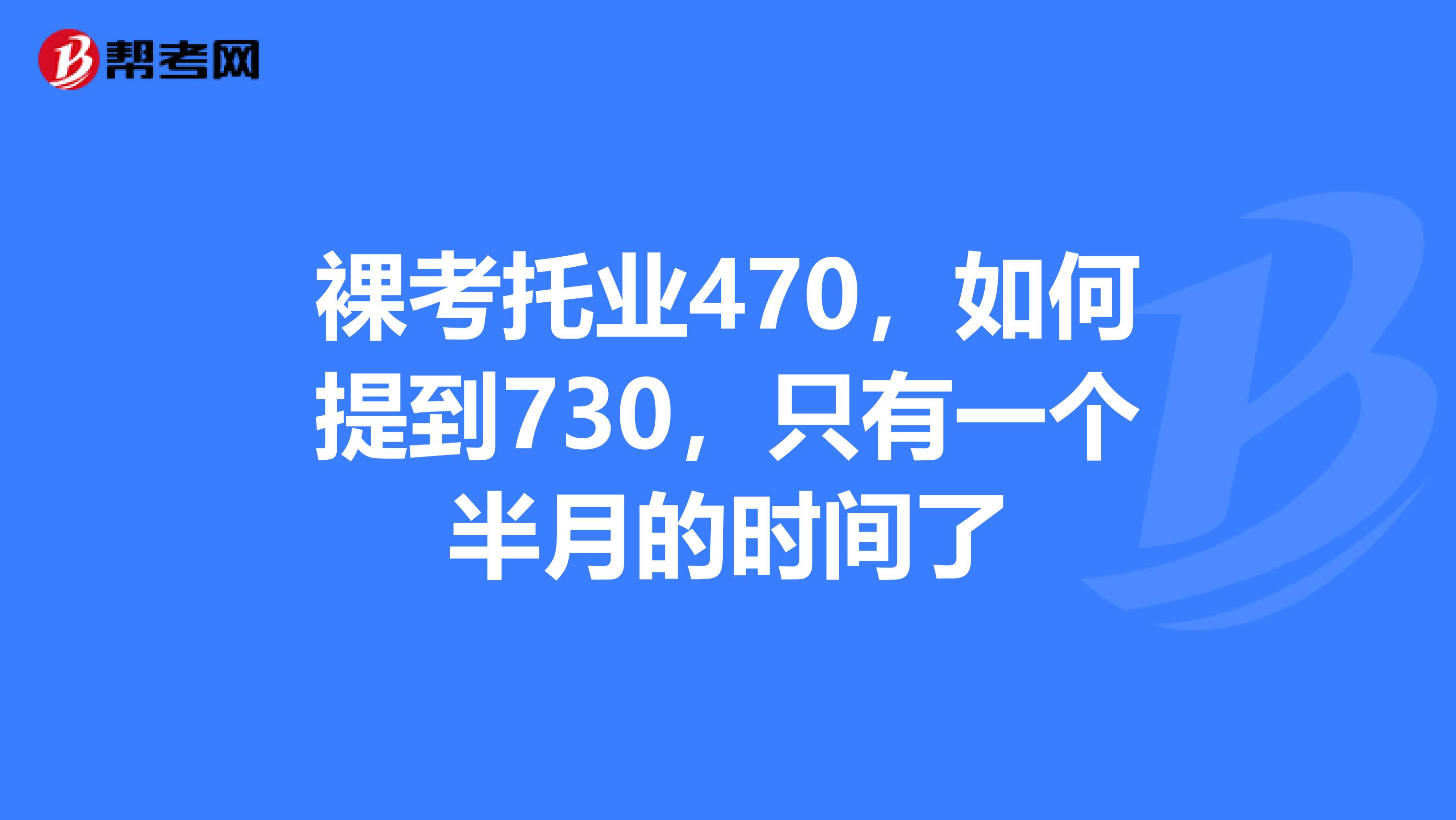 裸考托业470,如何提到730,只有一个半月的时间了