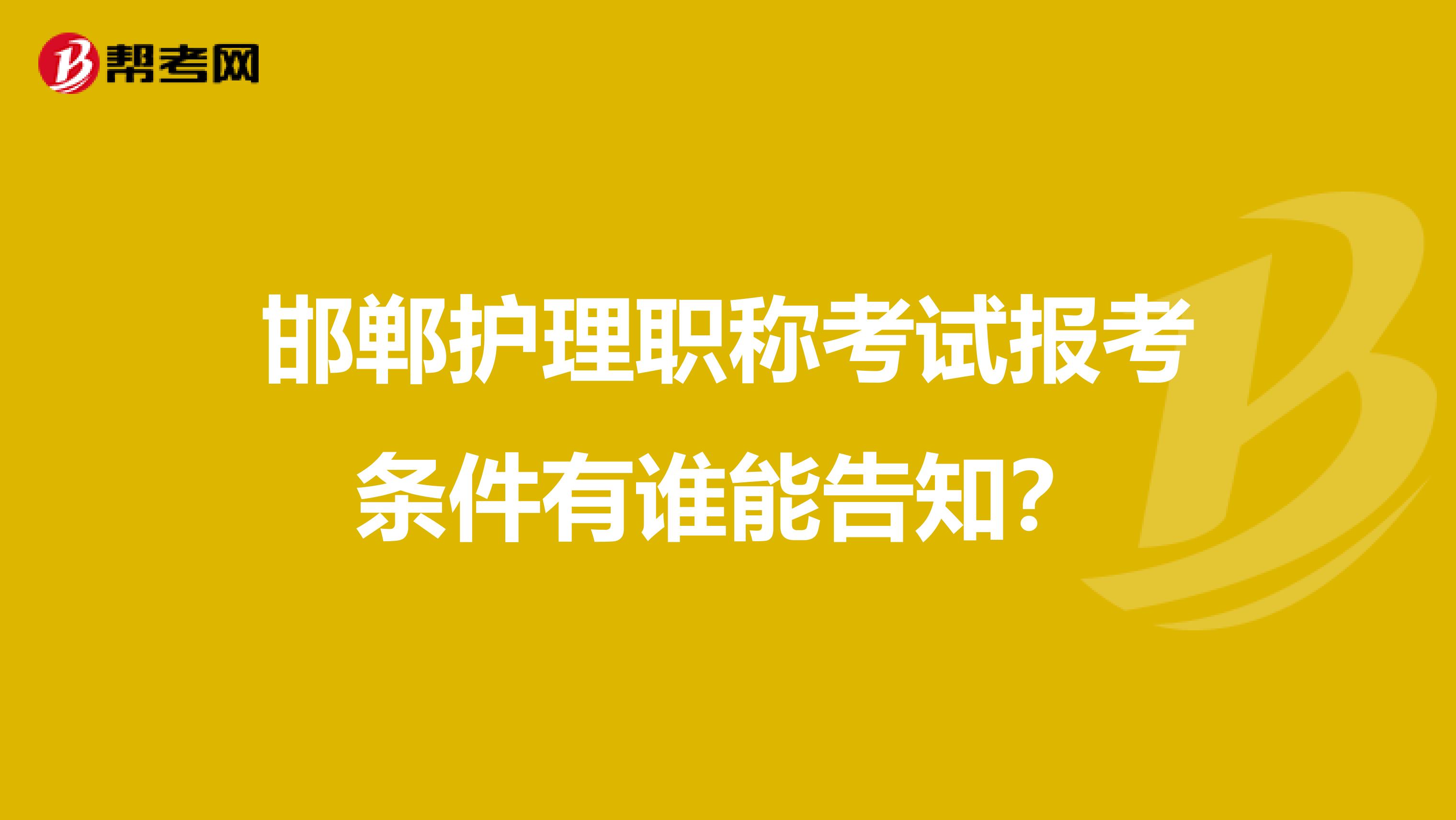 邯郸护理职称考试报考条件有谁能告知？