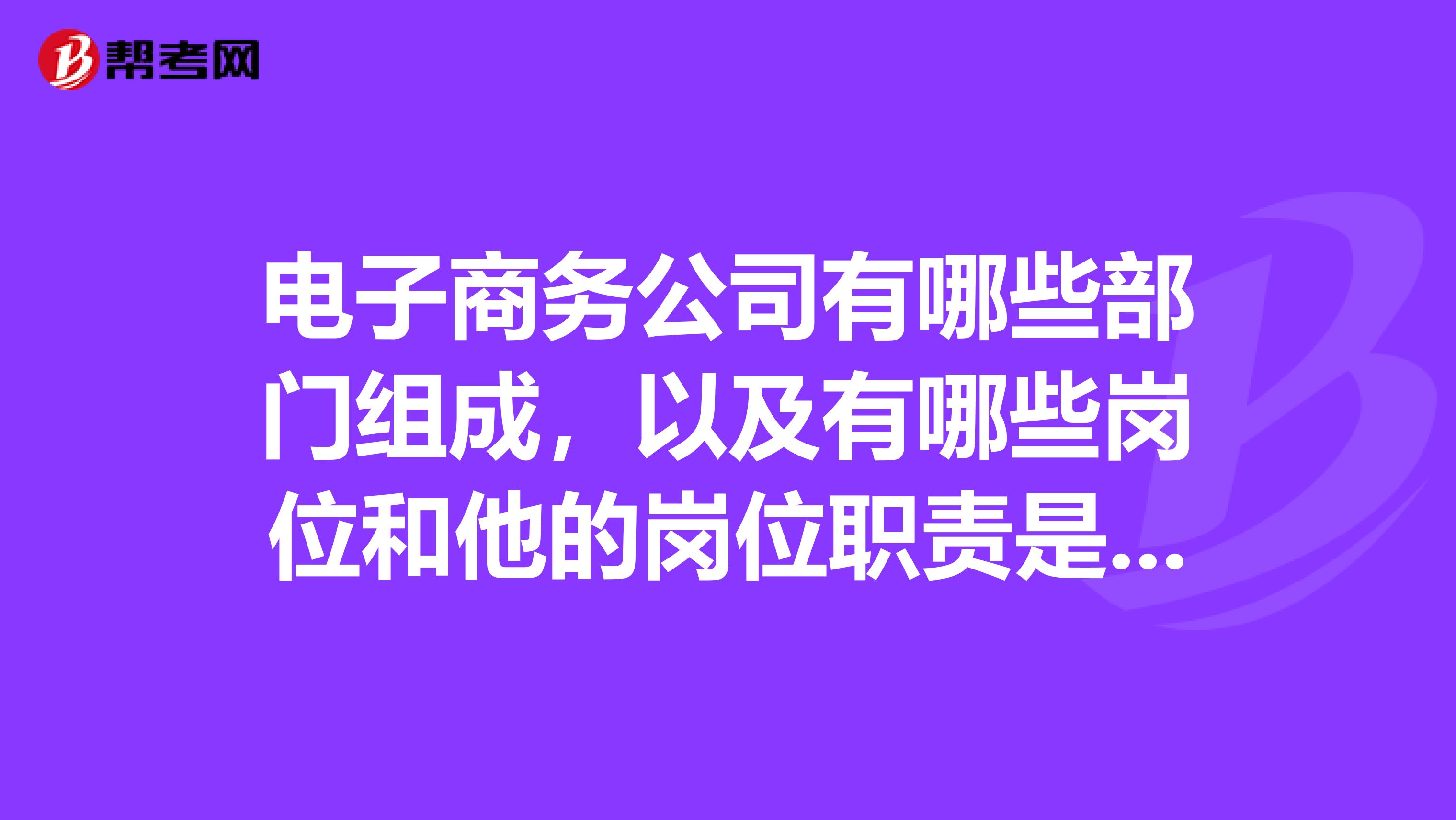 电子商务公司有哪些部门组成,以及有哪些岗位和他的岗位职责是什么