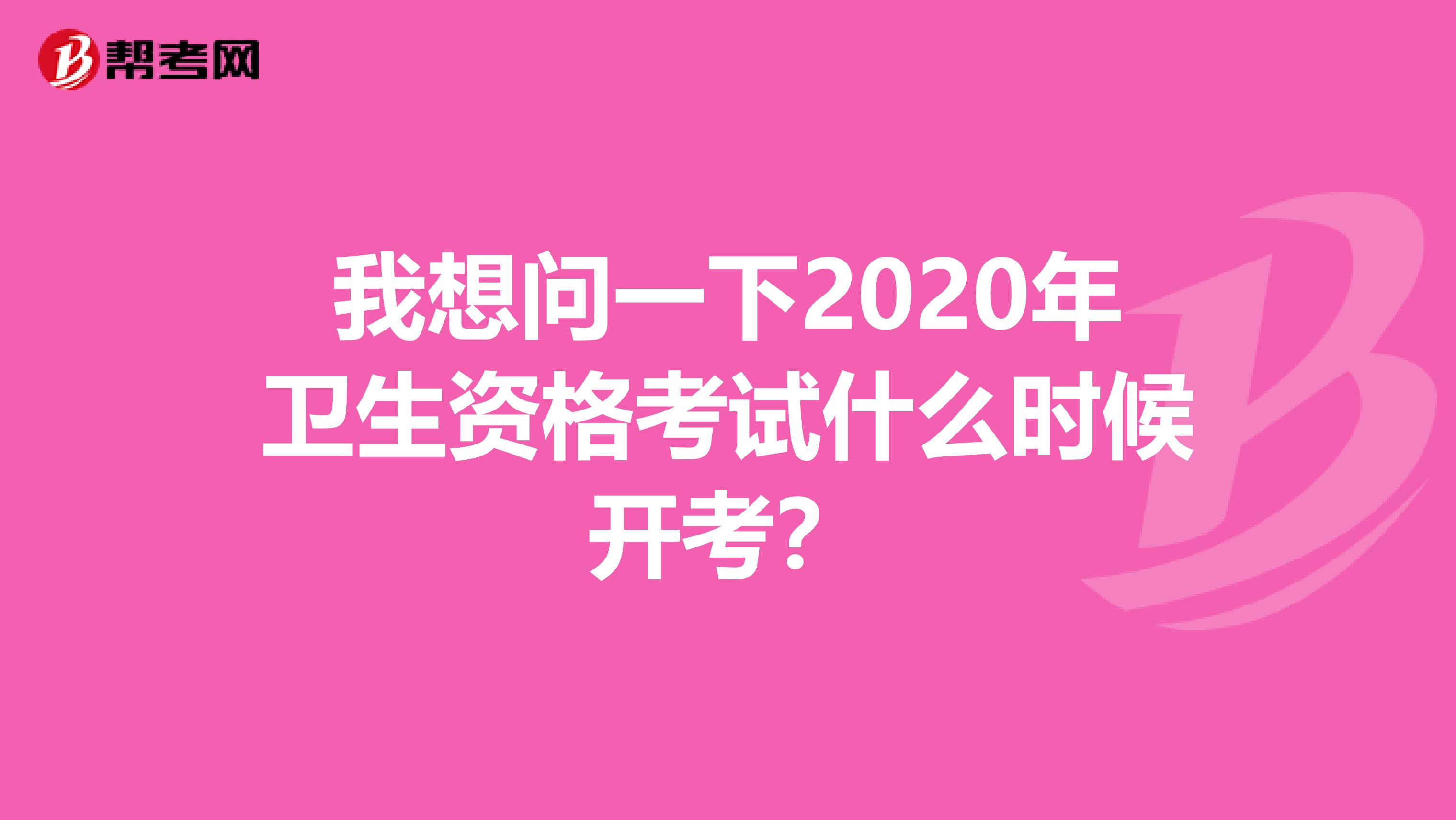 我想问一下2020年卫生资格考试什么时候开考?