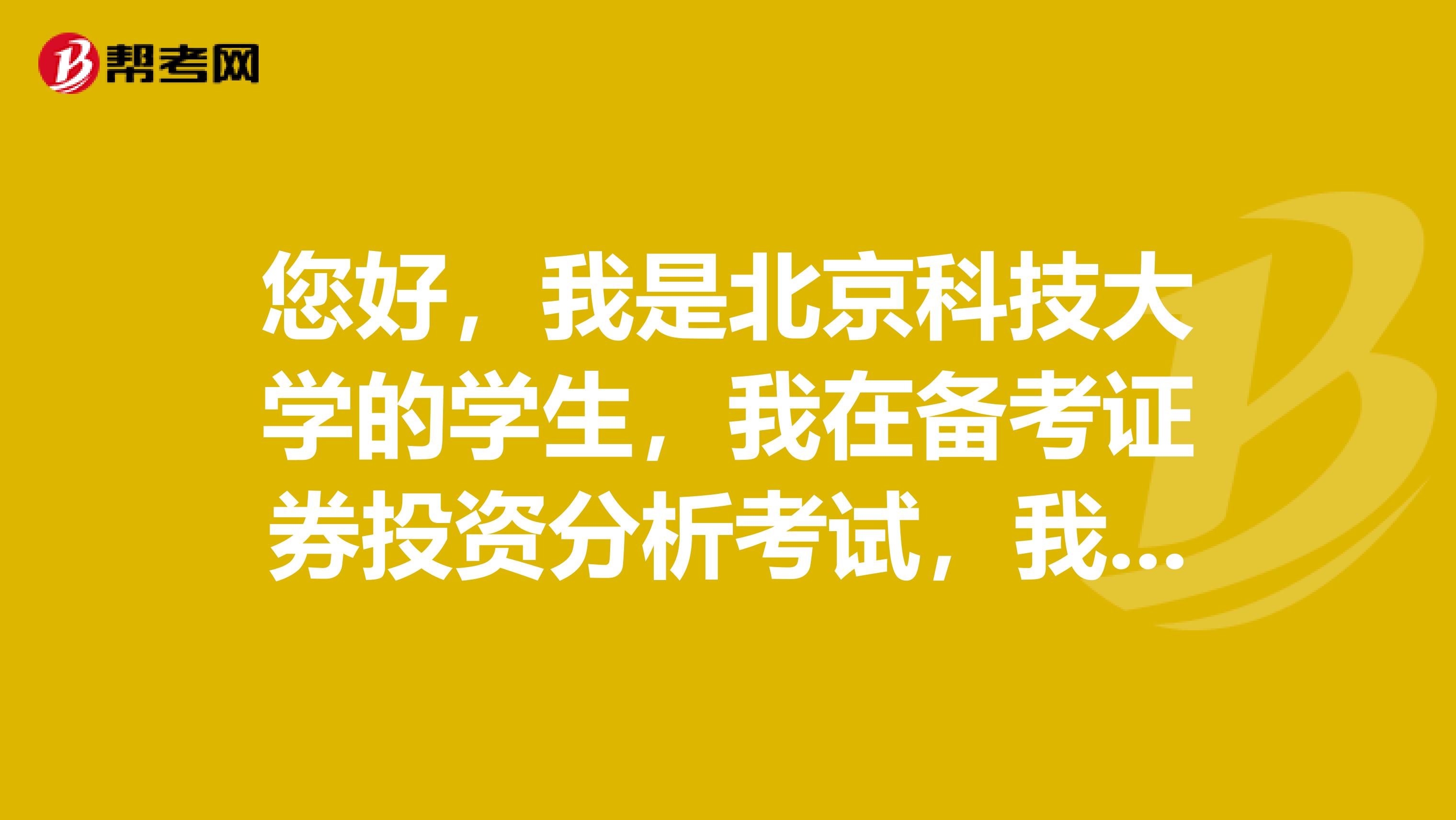 您好,我是北京科技大学的学生,我在备考证券投资分析考试,我想问一下证券分析师资格证考试要求?有哪些科目?