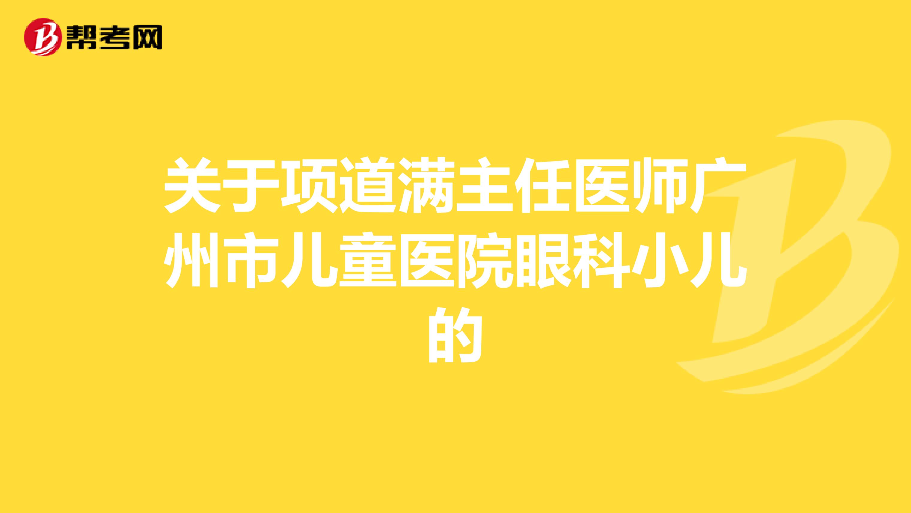 关于项道满主任医师广州市儿童医院眼科小儿的