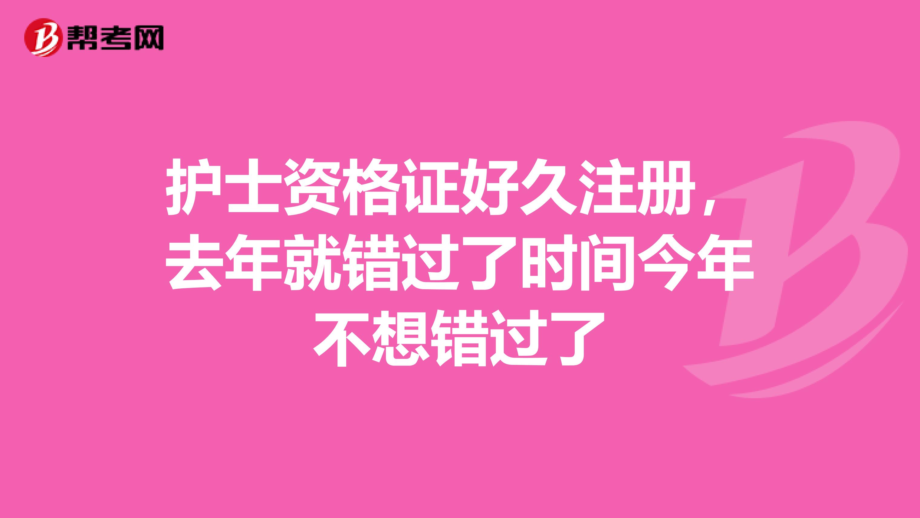 护士资格证好久注册，去年就错过了时间今年不想错过了