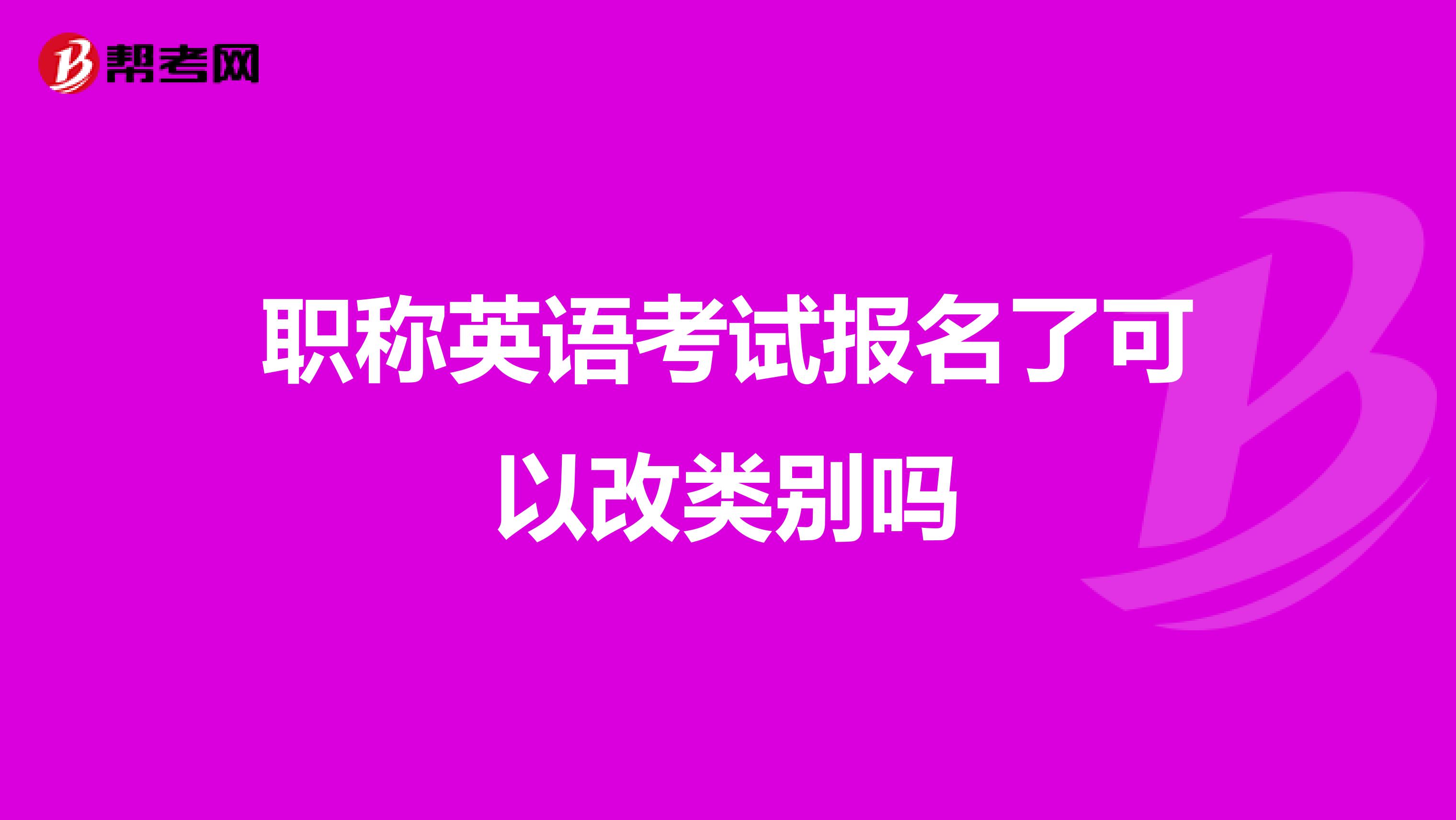 职称英语考试报名了可以改类别吗