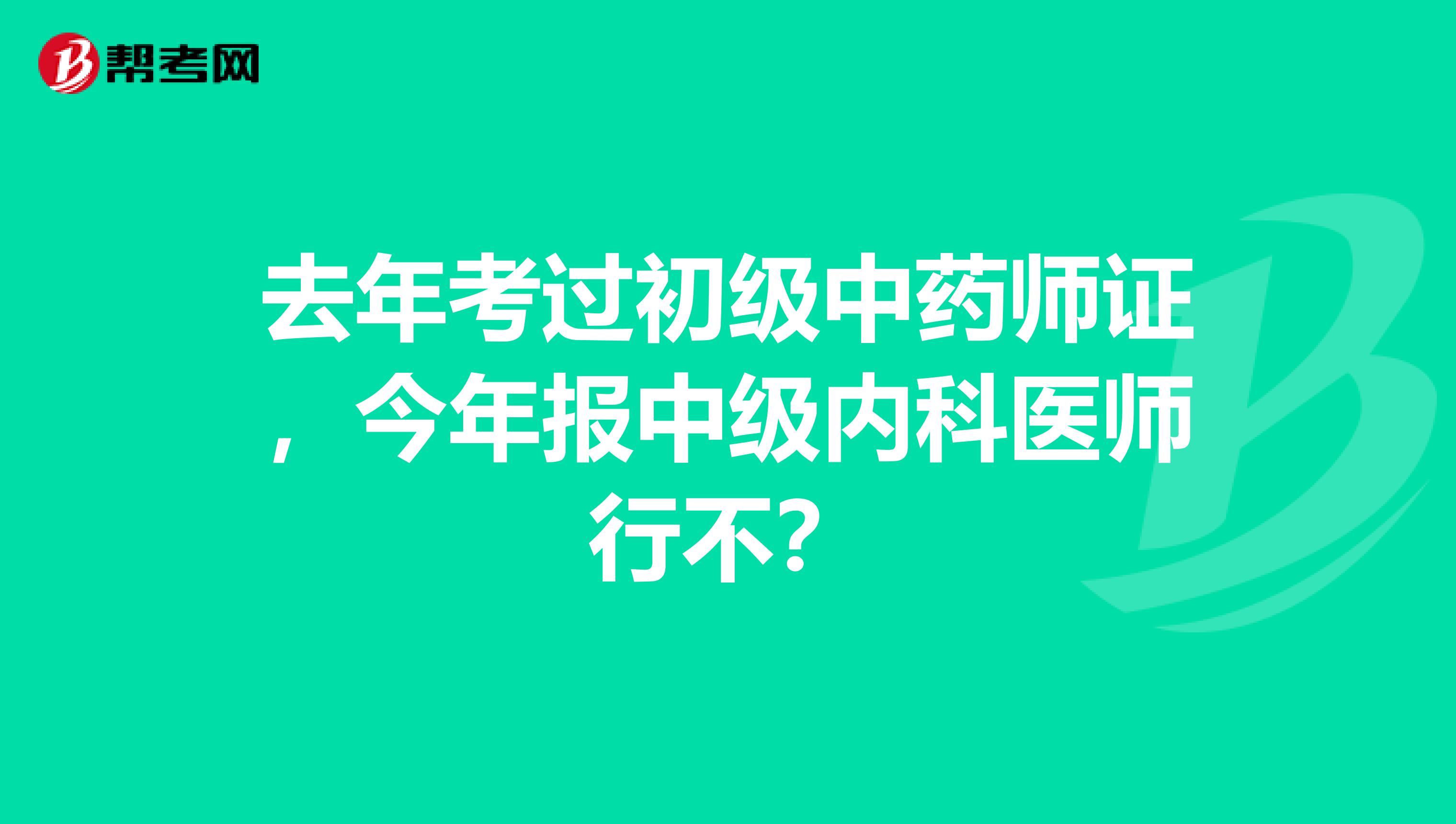 去年考过初级中药师证，今年报中级内科医师行不？