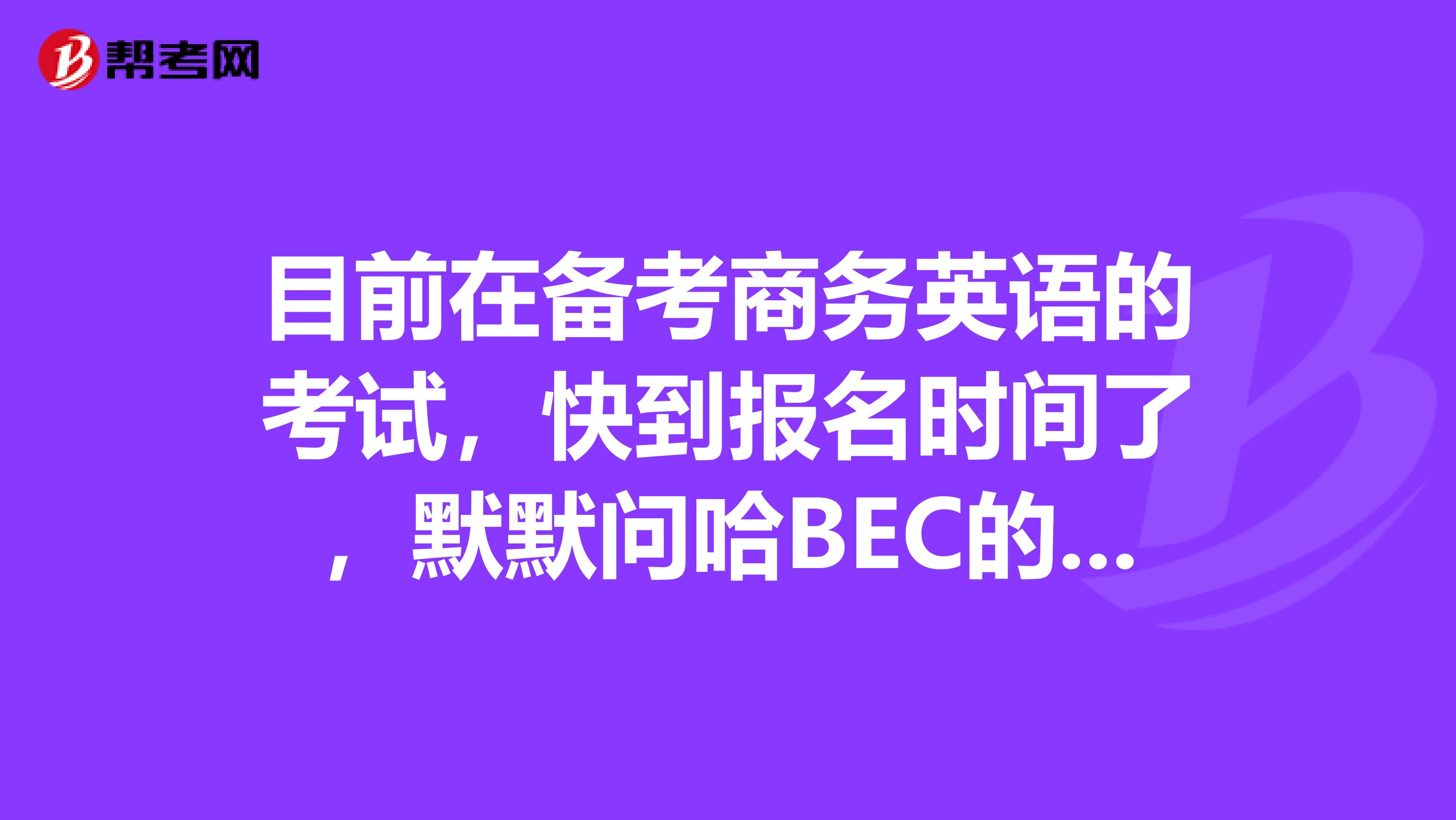 目前在备考商务英语的考试，快到报名时间了，默默问哈BEC的考试费用是多少？