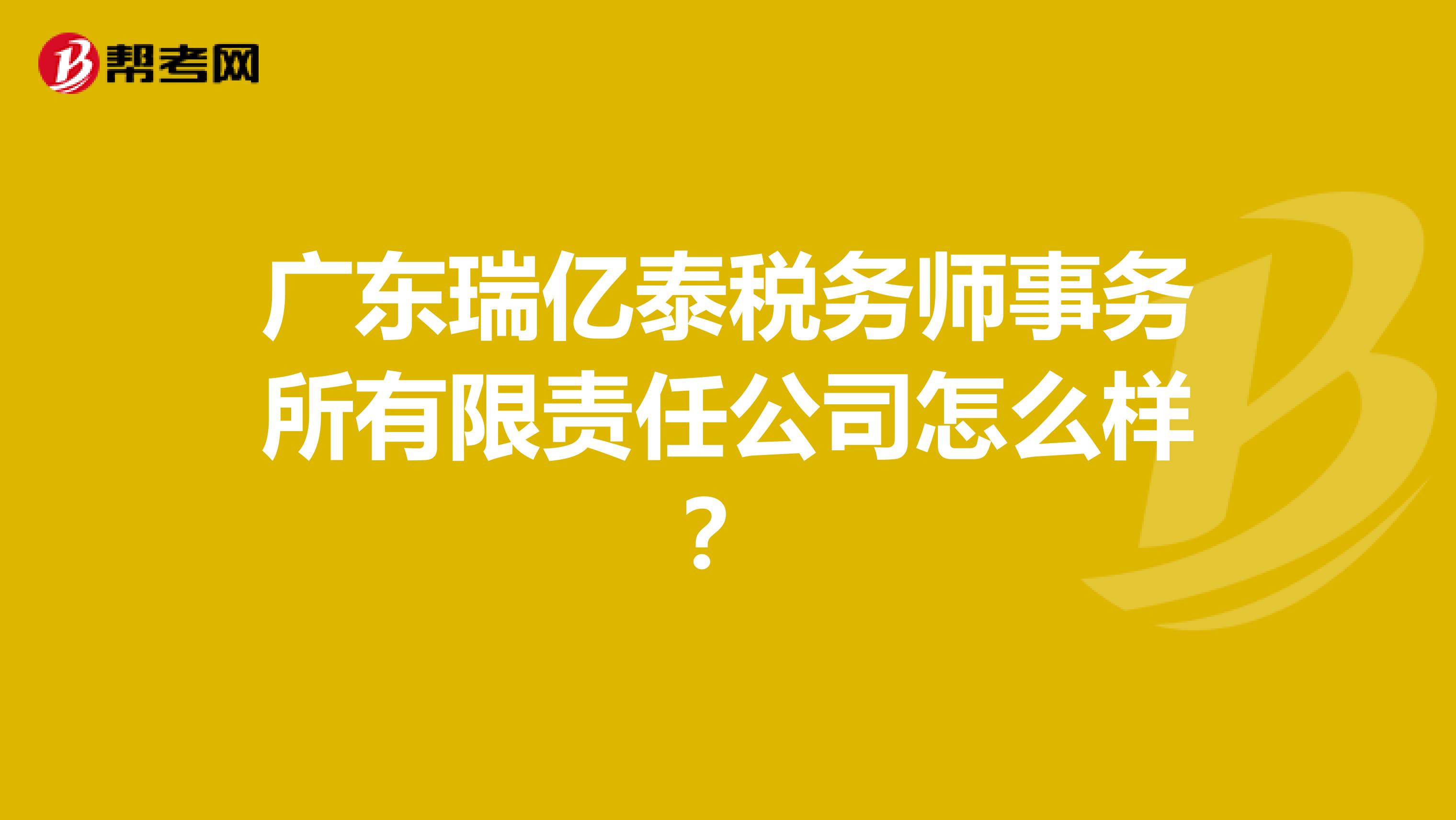 广东瑞亿泰税务师事务所有限责任公司怎么样?