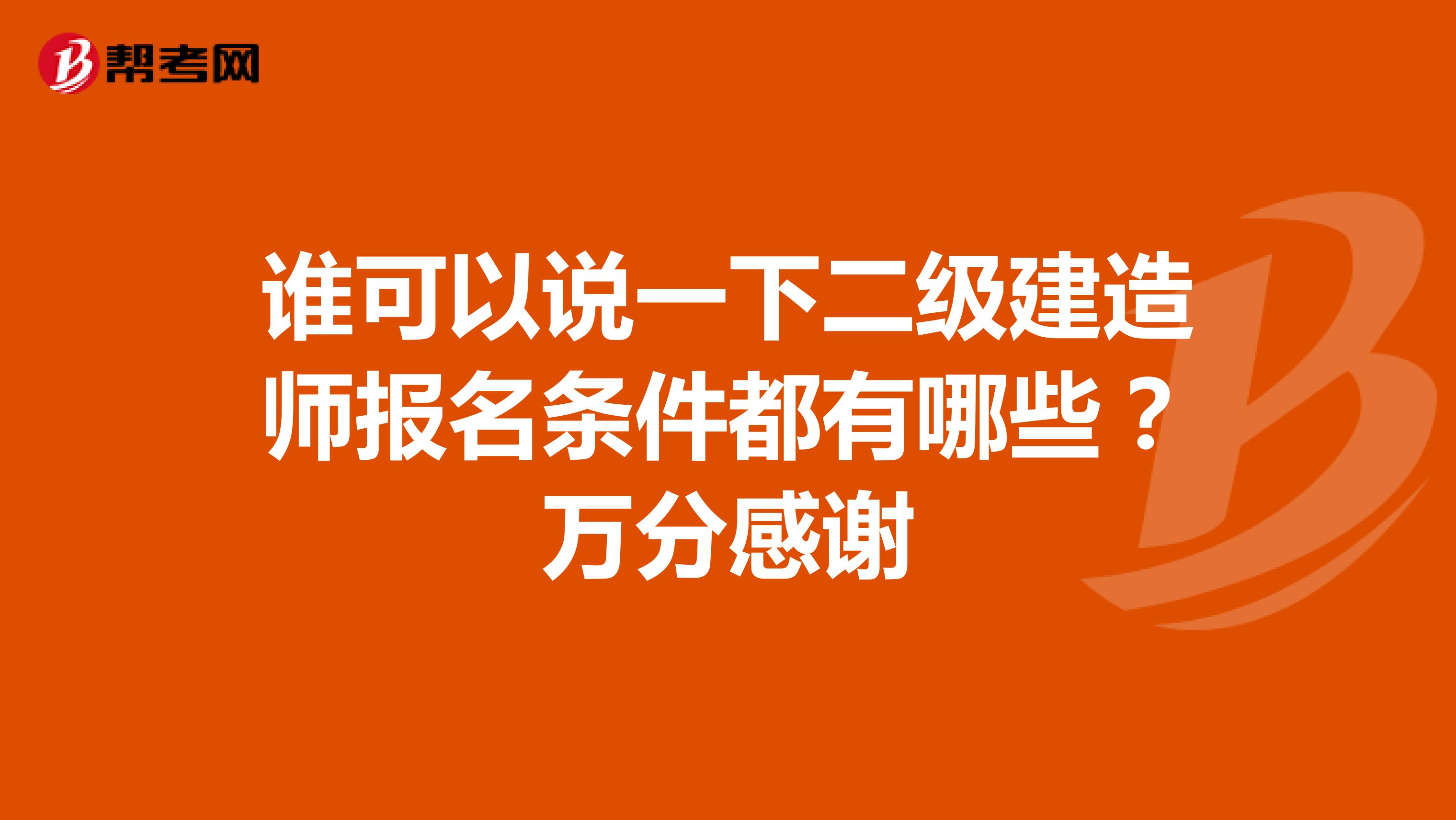 誰可以說一下二級建造師報名條件都有哪些？萬分感謝