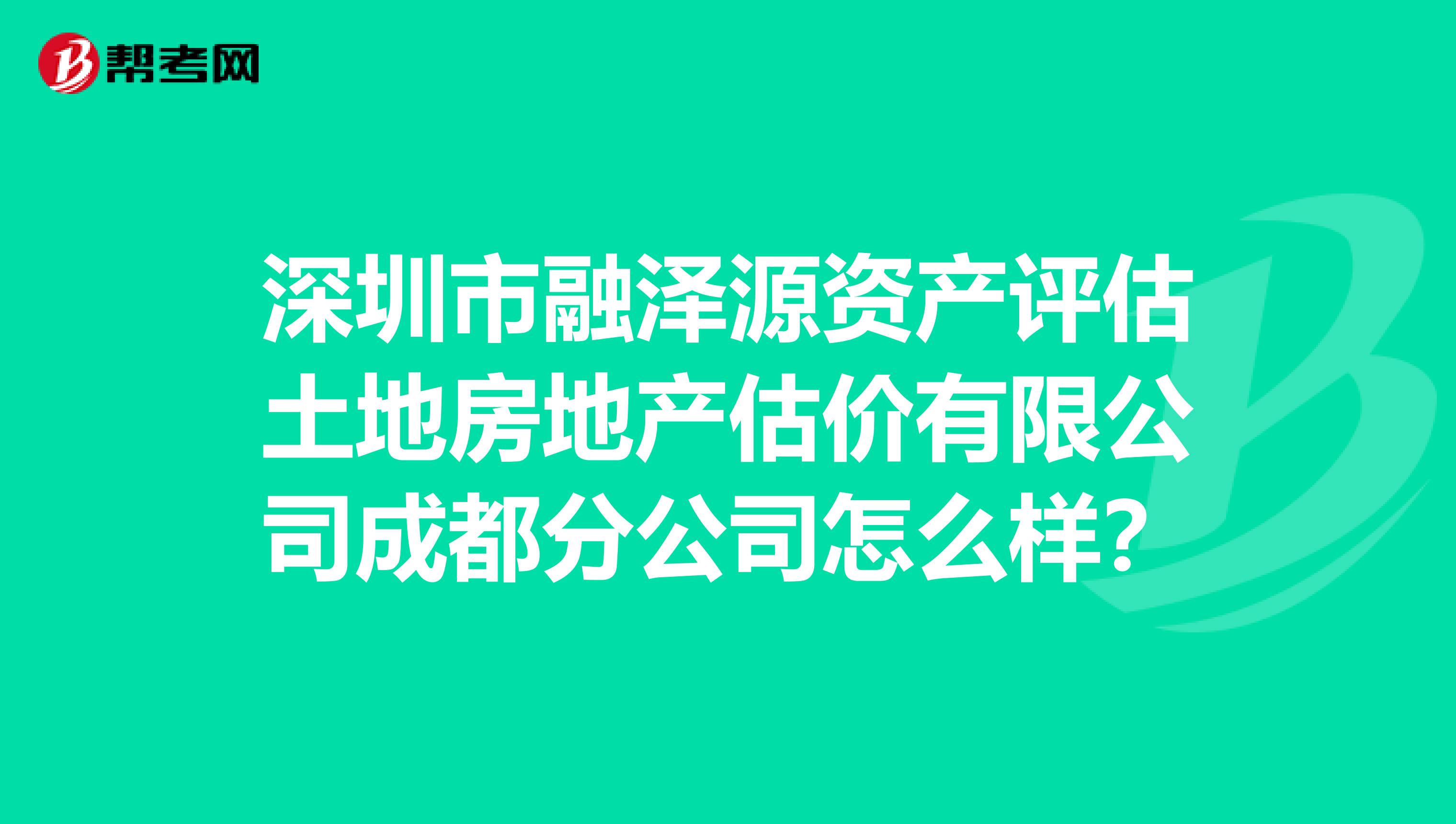 深圳市融泽源资产评估土地房地产估价有限公司成都分公司怎么样？
