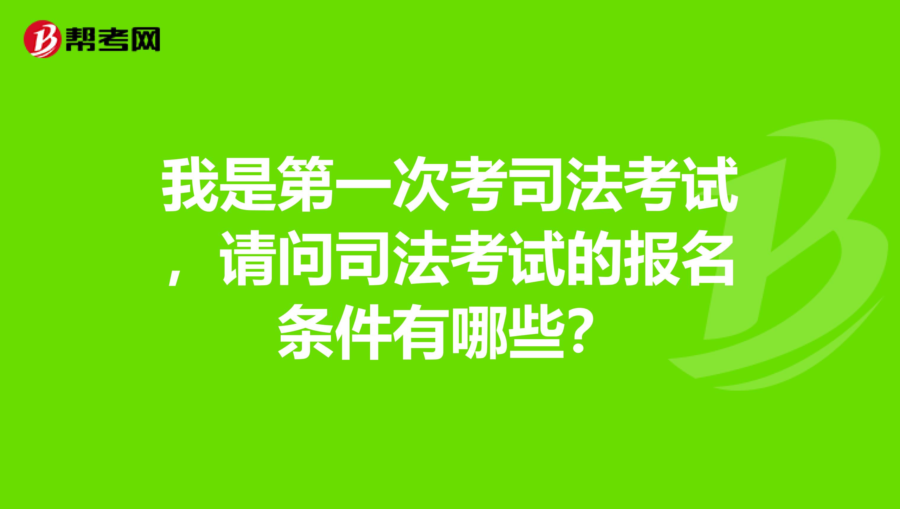 我是第一次考司法考试，请问司法考试的报名条件有哪些？