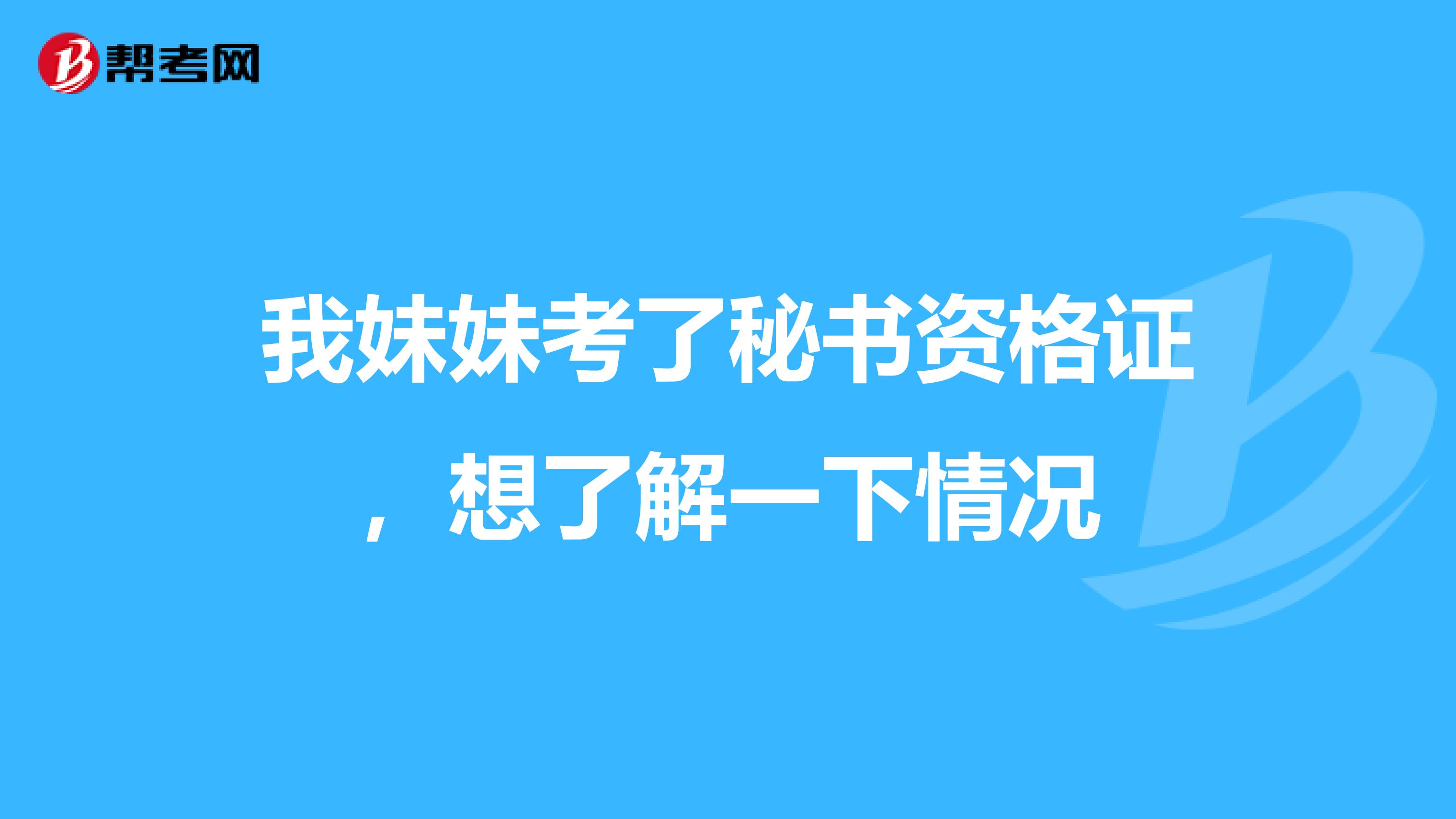 我妹妹考了秘书资格证，想了解一下情况