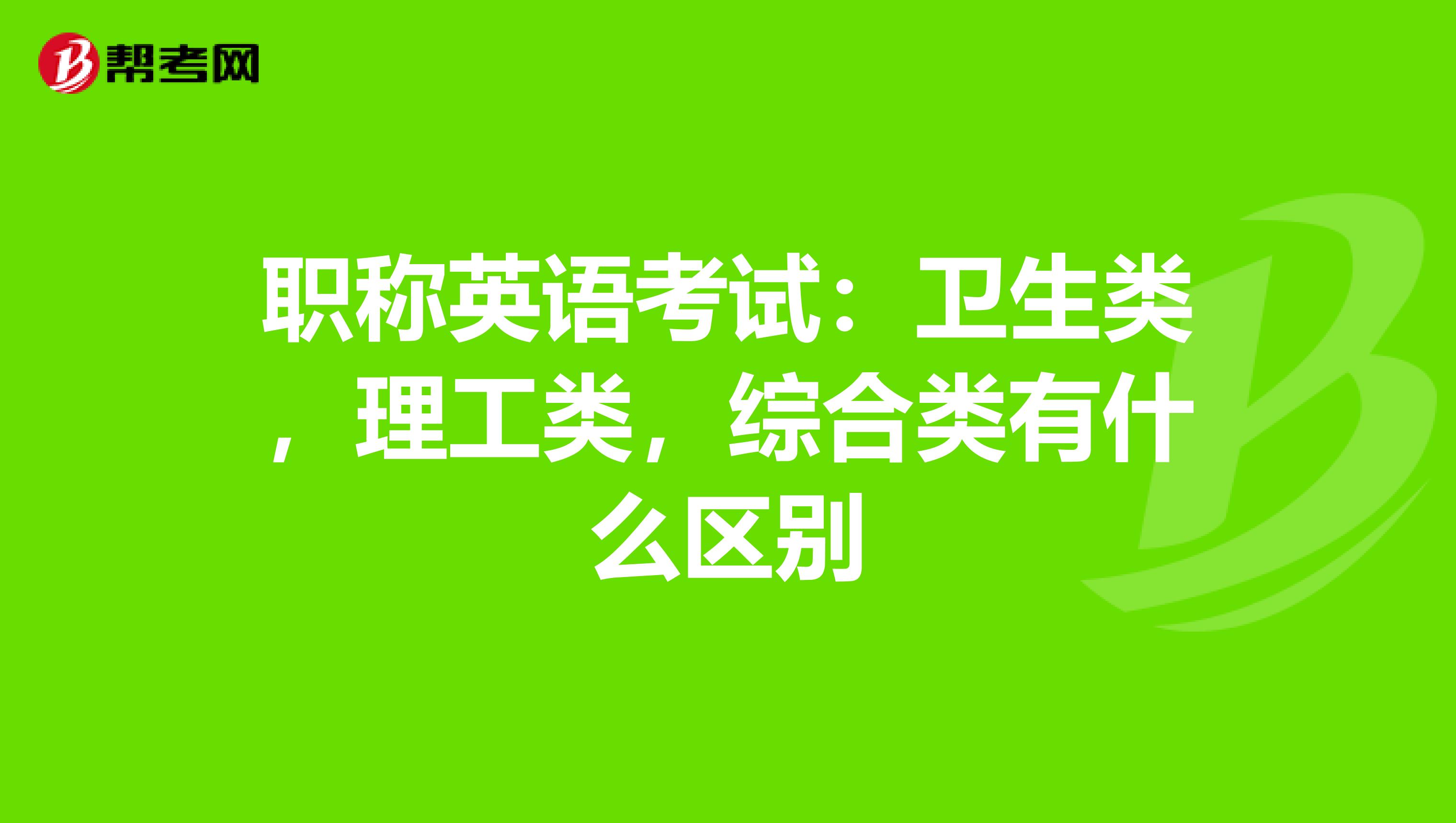 职称英语考试:卫生类,理工类,综合类有什么区别