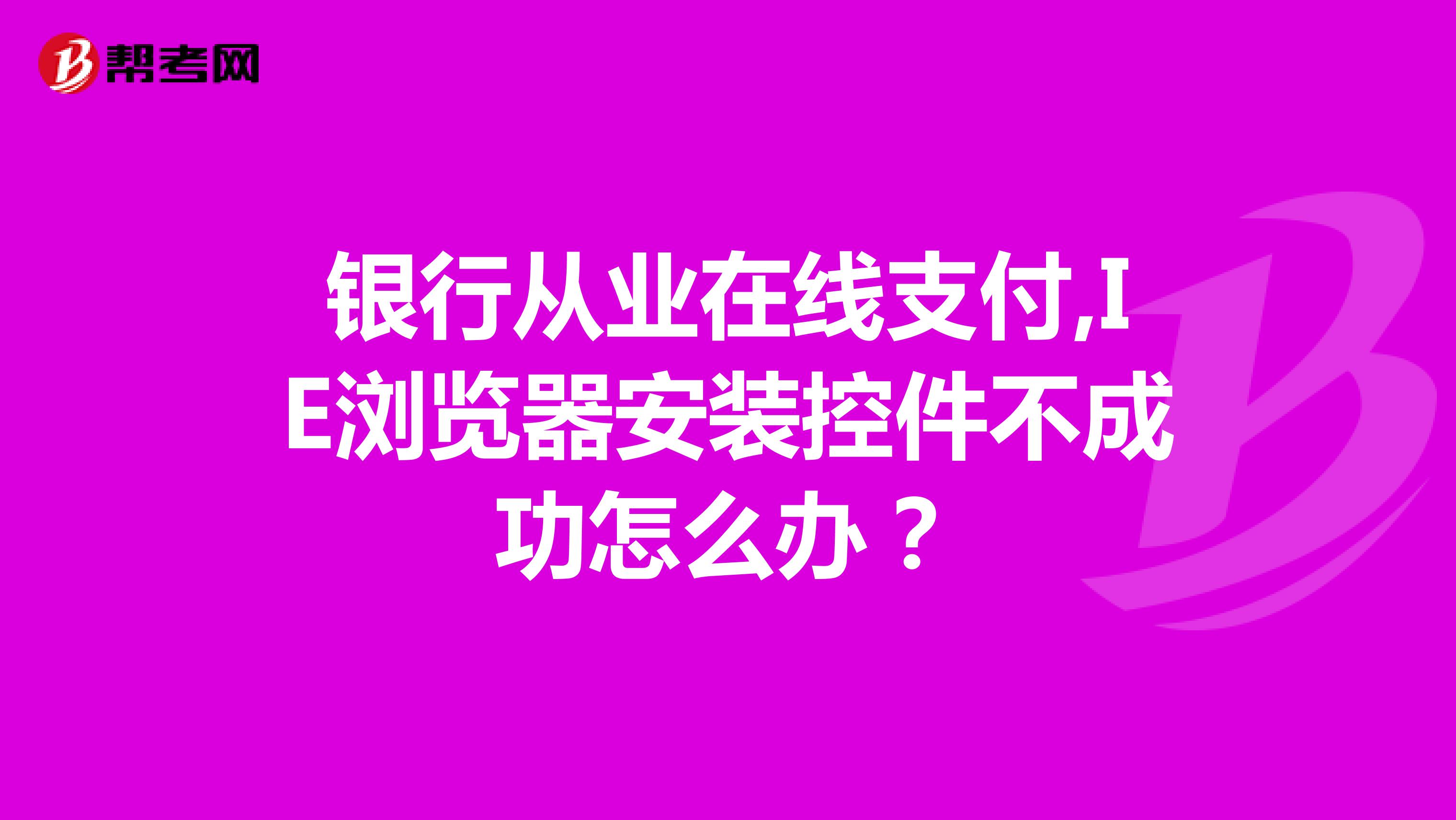 银行从业在线支付,IE浏览器安装控件不成功怎么办?