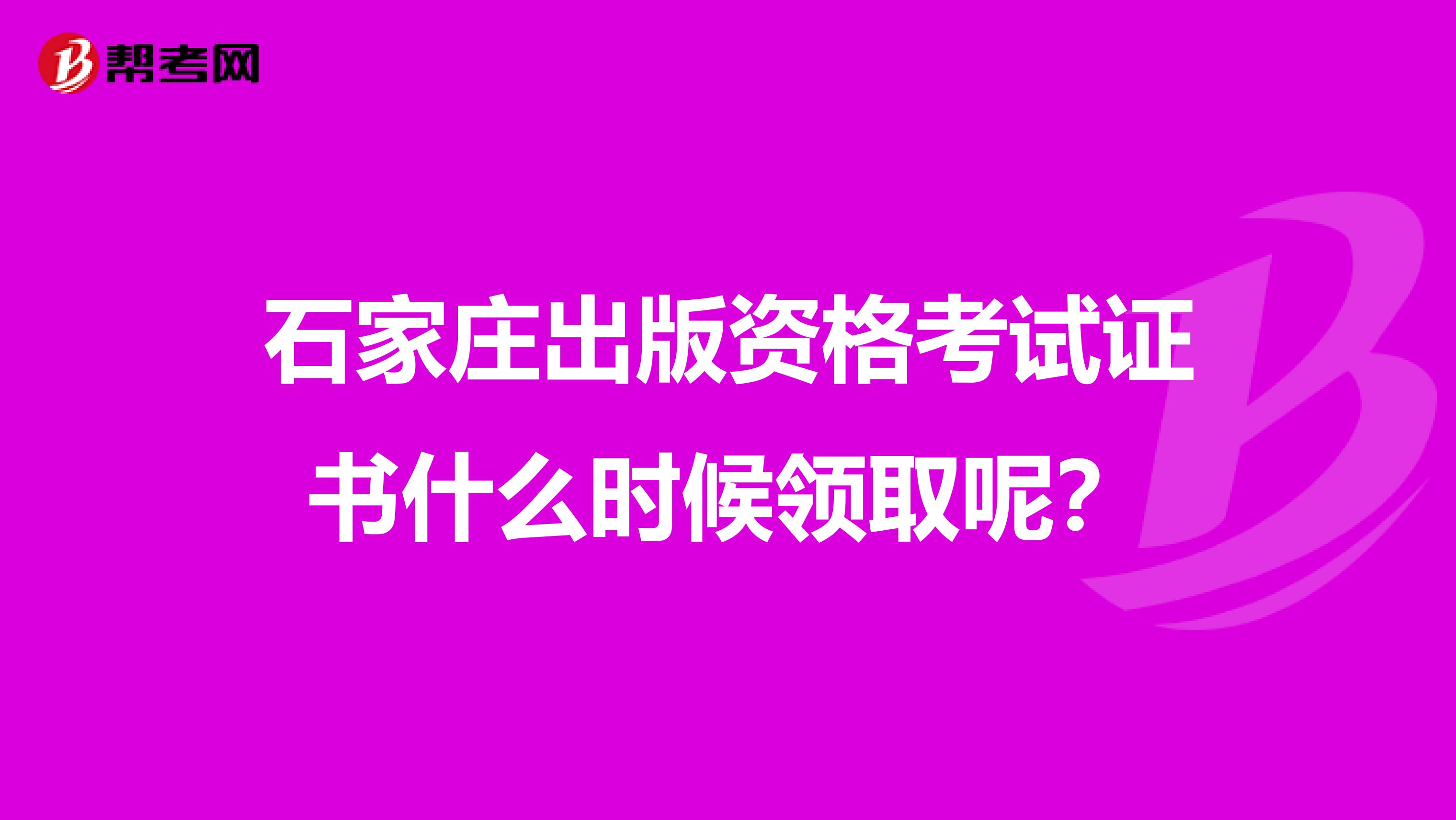 石家庄出版资格考试证书什么时候领取呢？