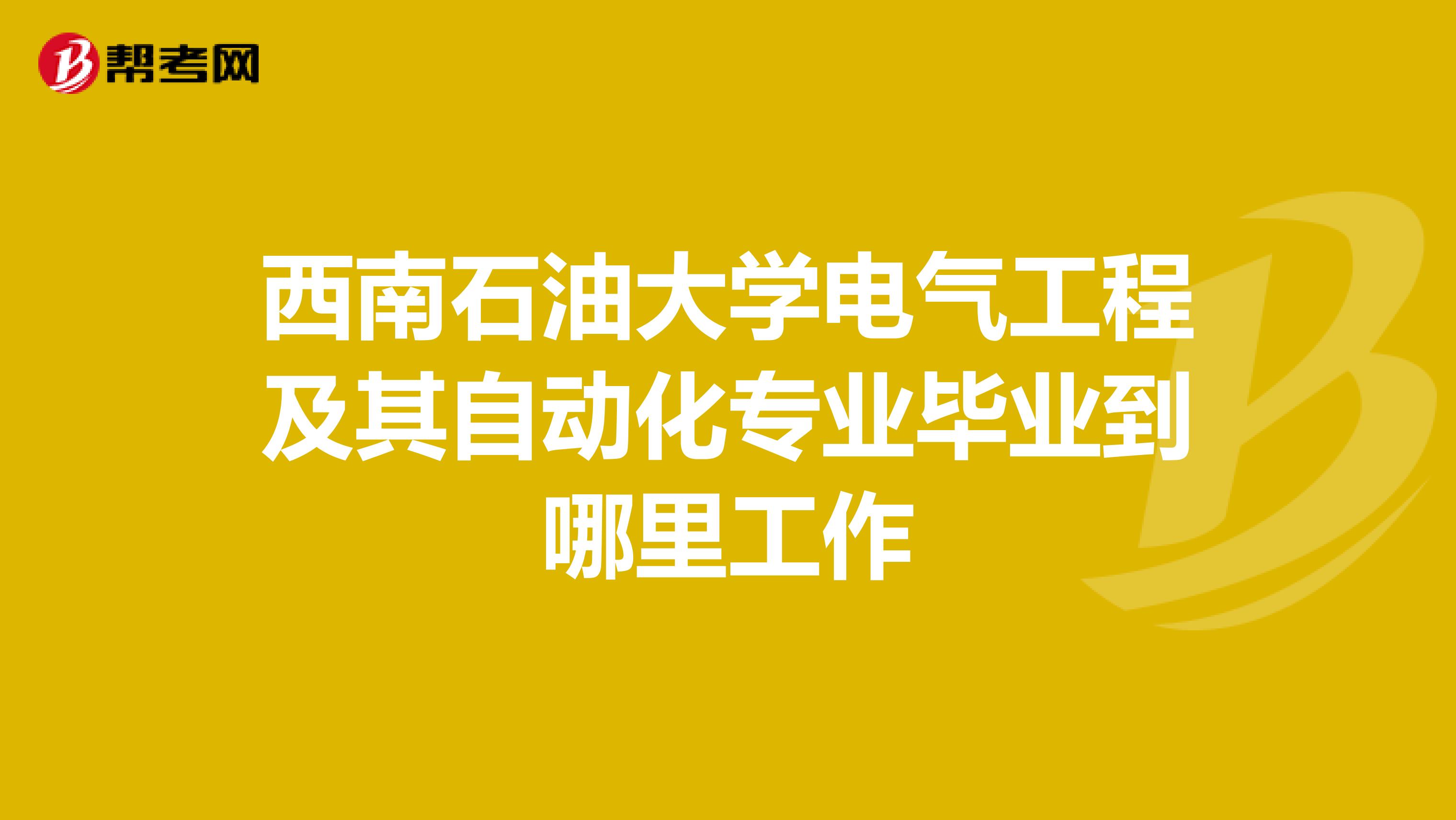 西南石油大学电气工程及其自动化专业毕业到哪里工作