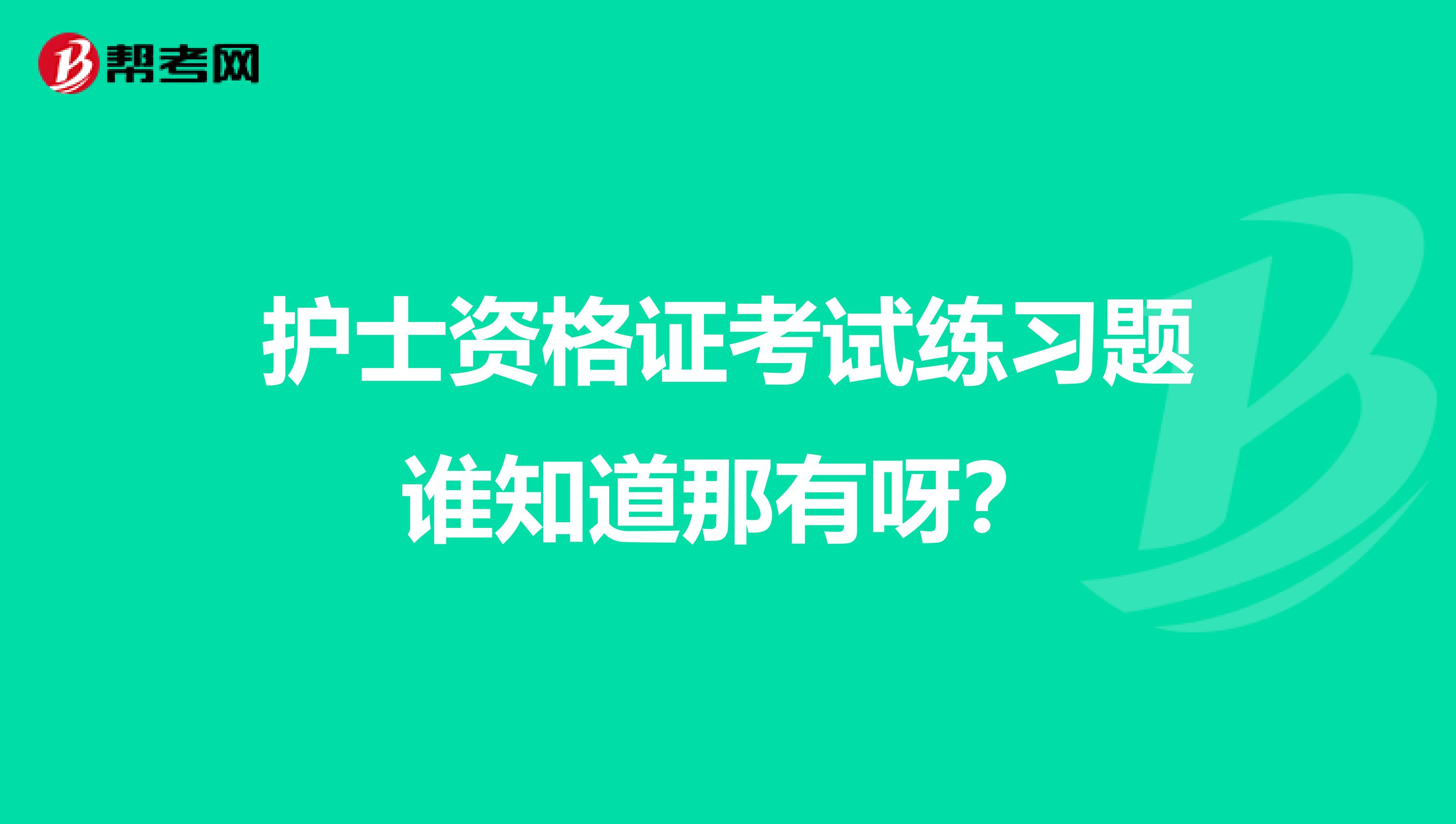护士资格证考试练习题谁知道那有呀?