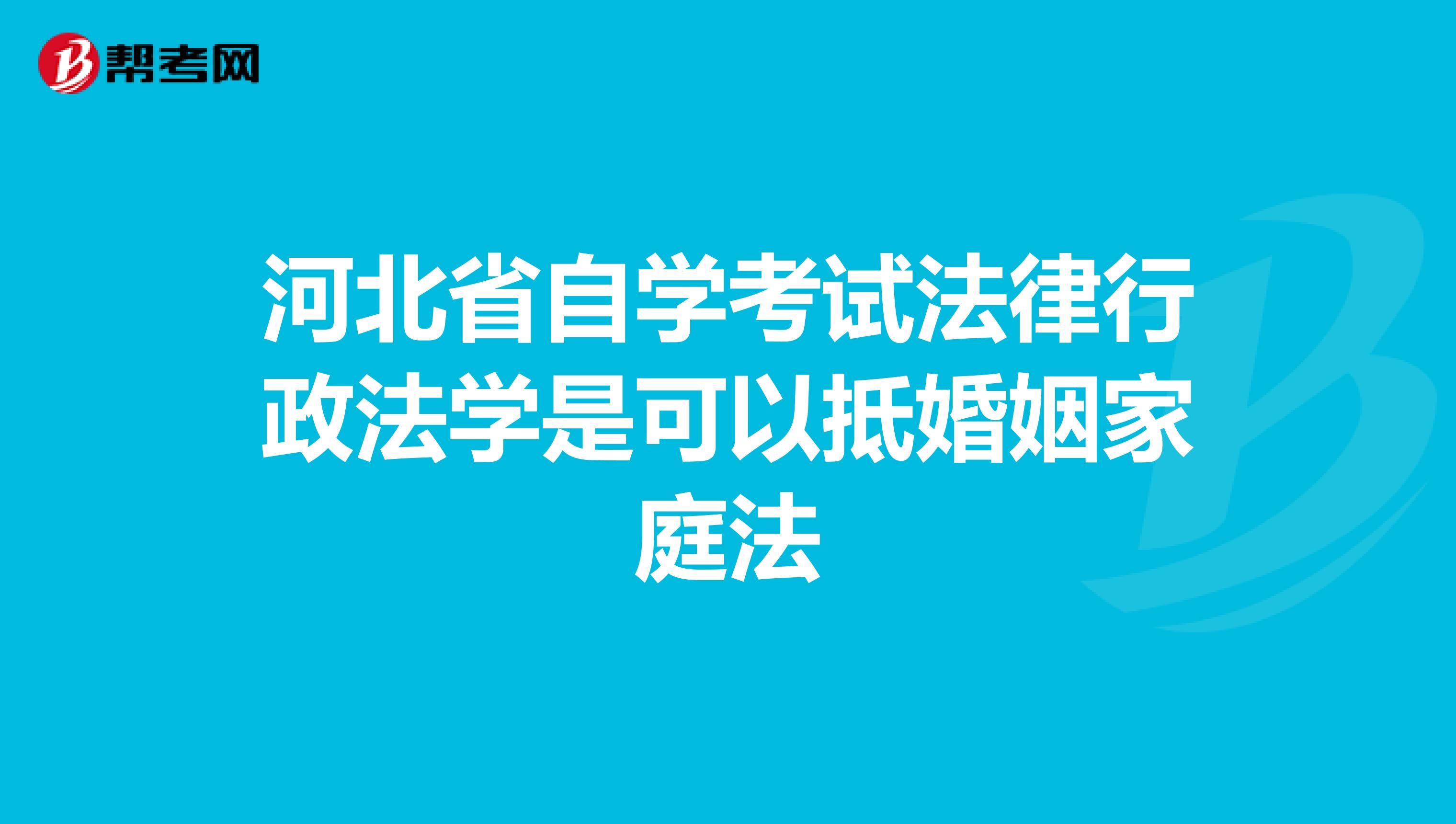 河北省自学考试法律行政法学是可以抵婚姻家庭法