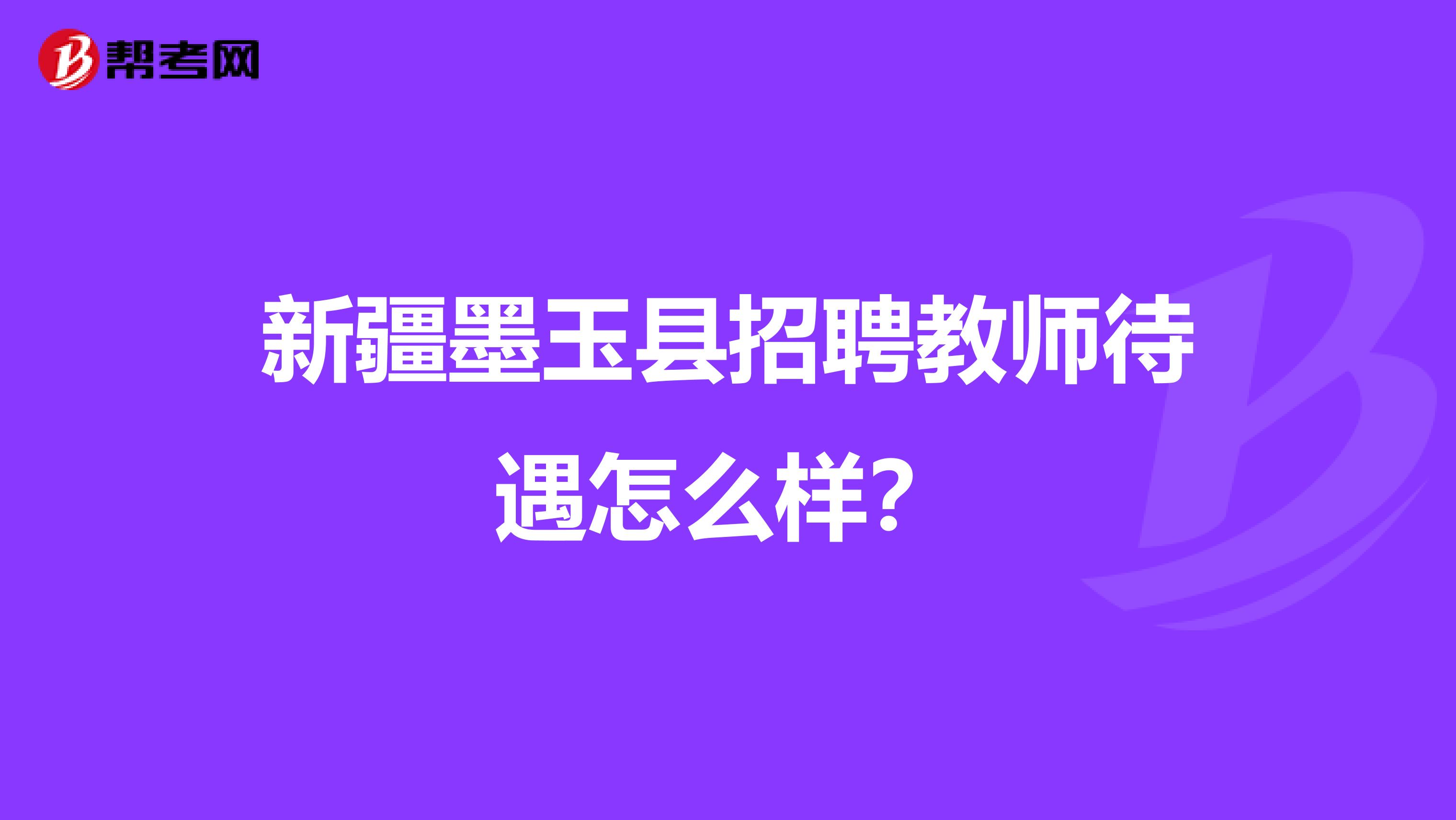 新疆墨玉县招聘教师待遇怎么样？