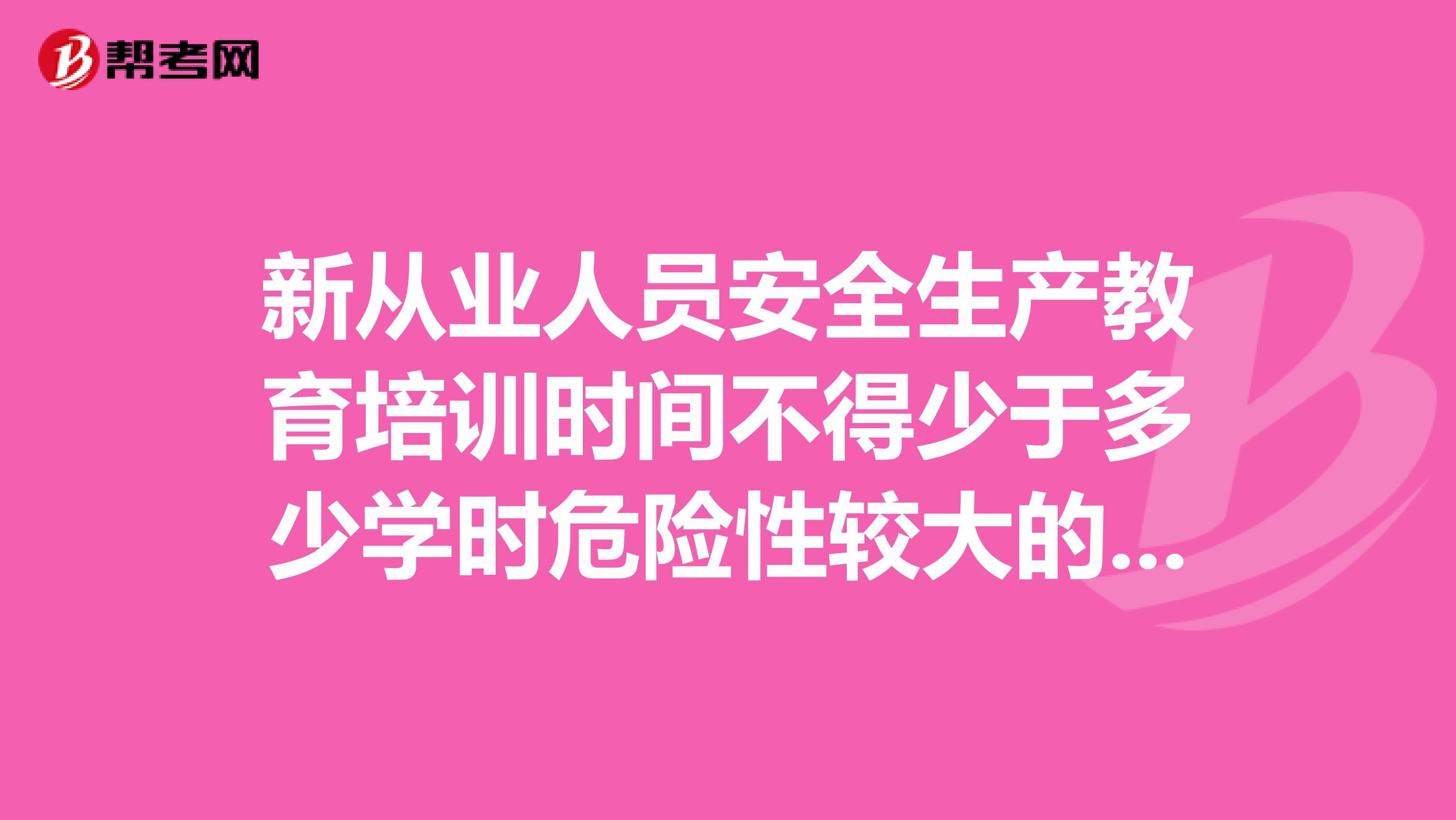 新从业人员安全生产教育培训时间不得少于多少学时危险性较大的行业和岗位教旨培训吋间不得少于多少时