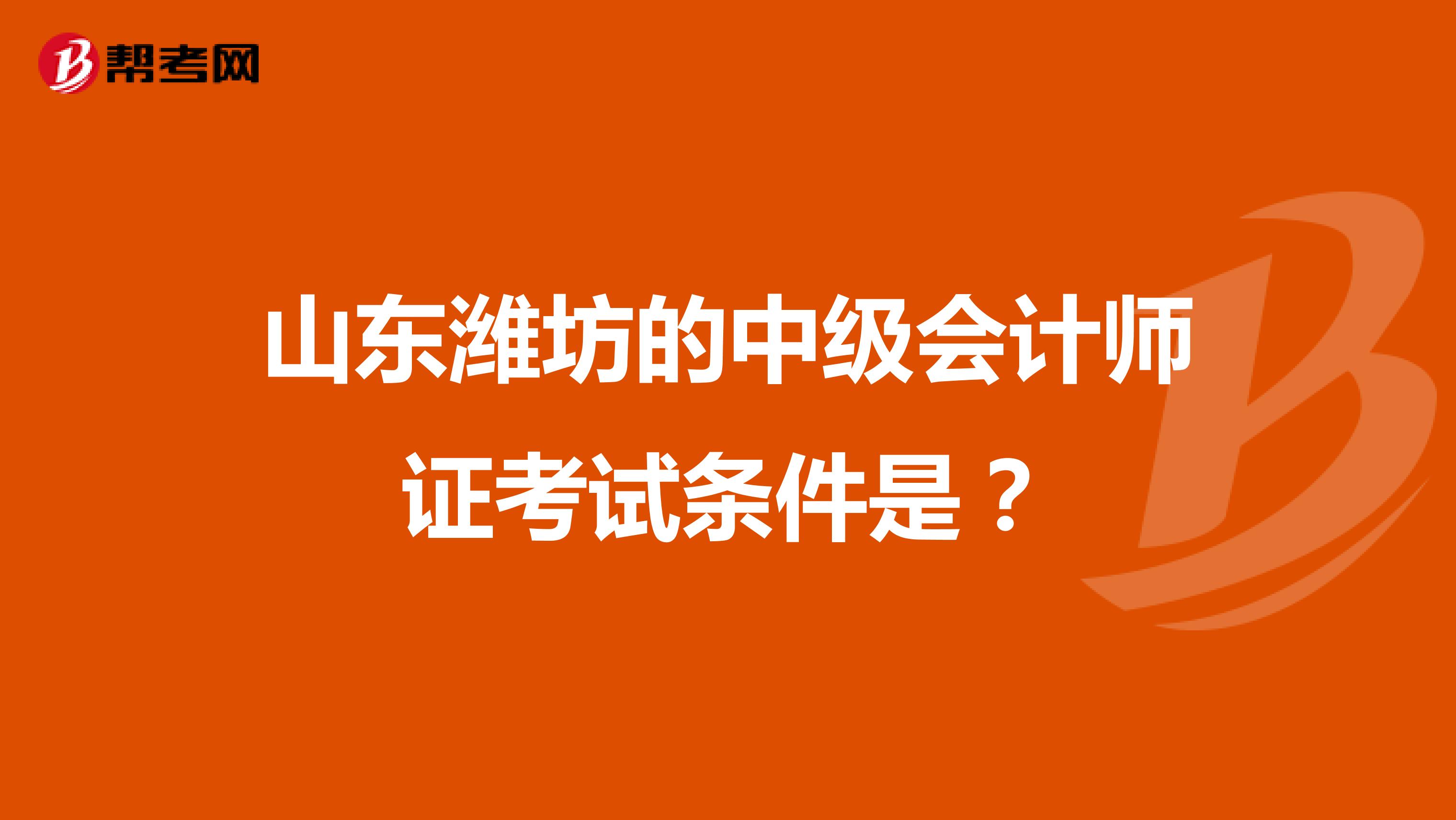 山东潍坊的中级会计师证考试条件是?