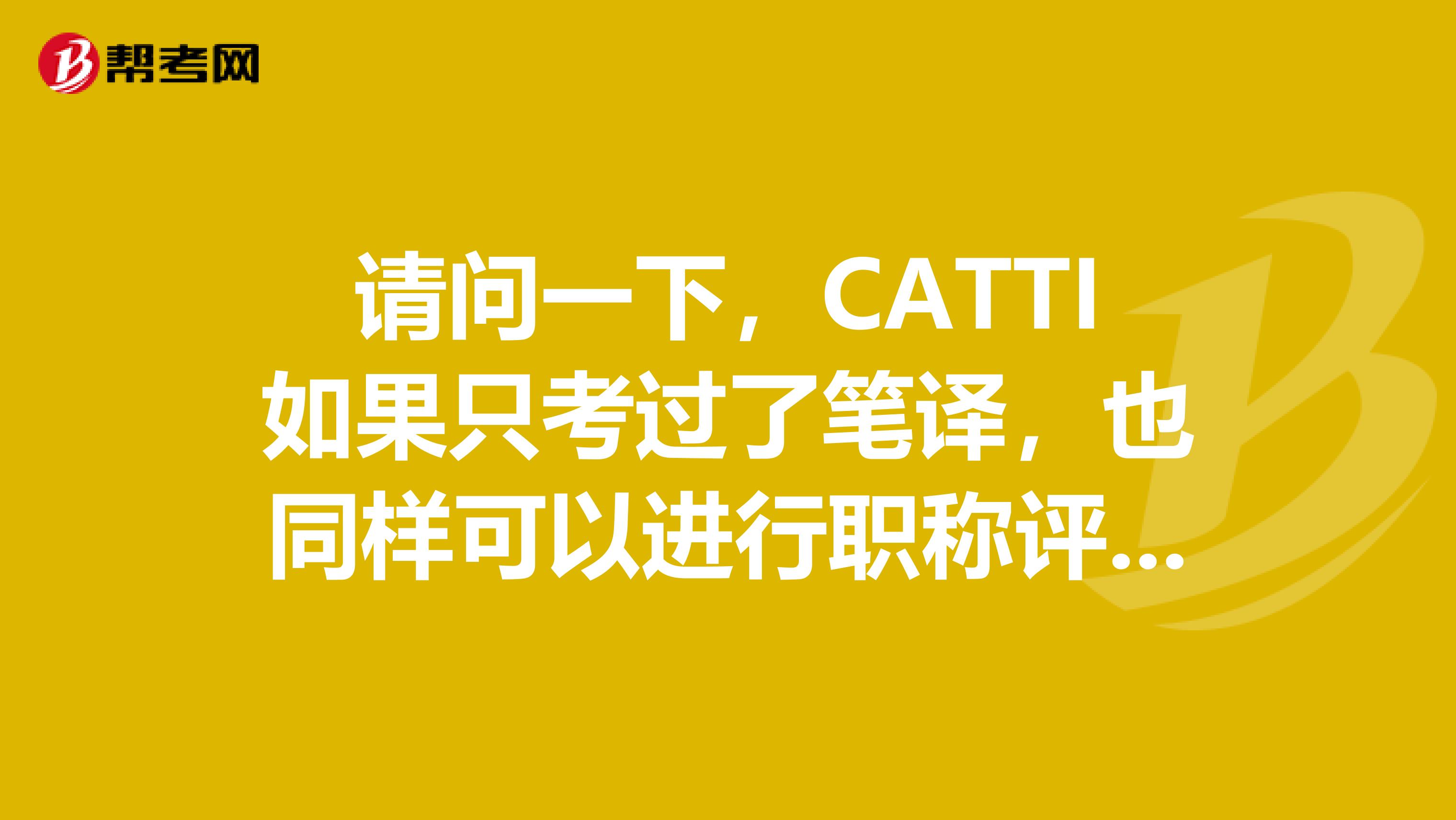请问一下，CATTI如果只考过了笔译，也同样可以进行职称评定吗？