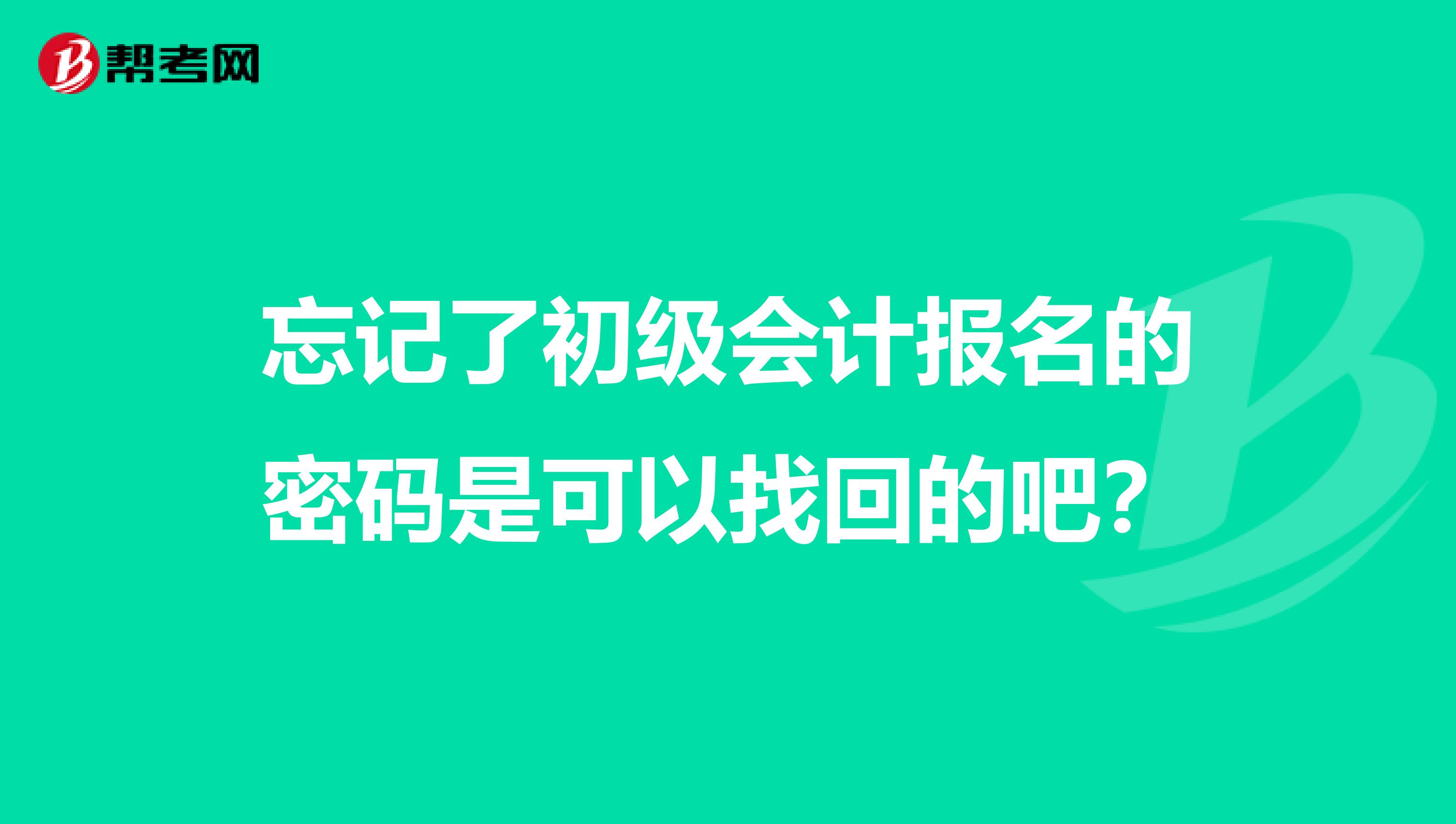 忘记了初级会计报名的密码是可以找回的吧?