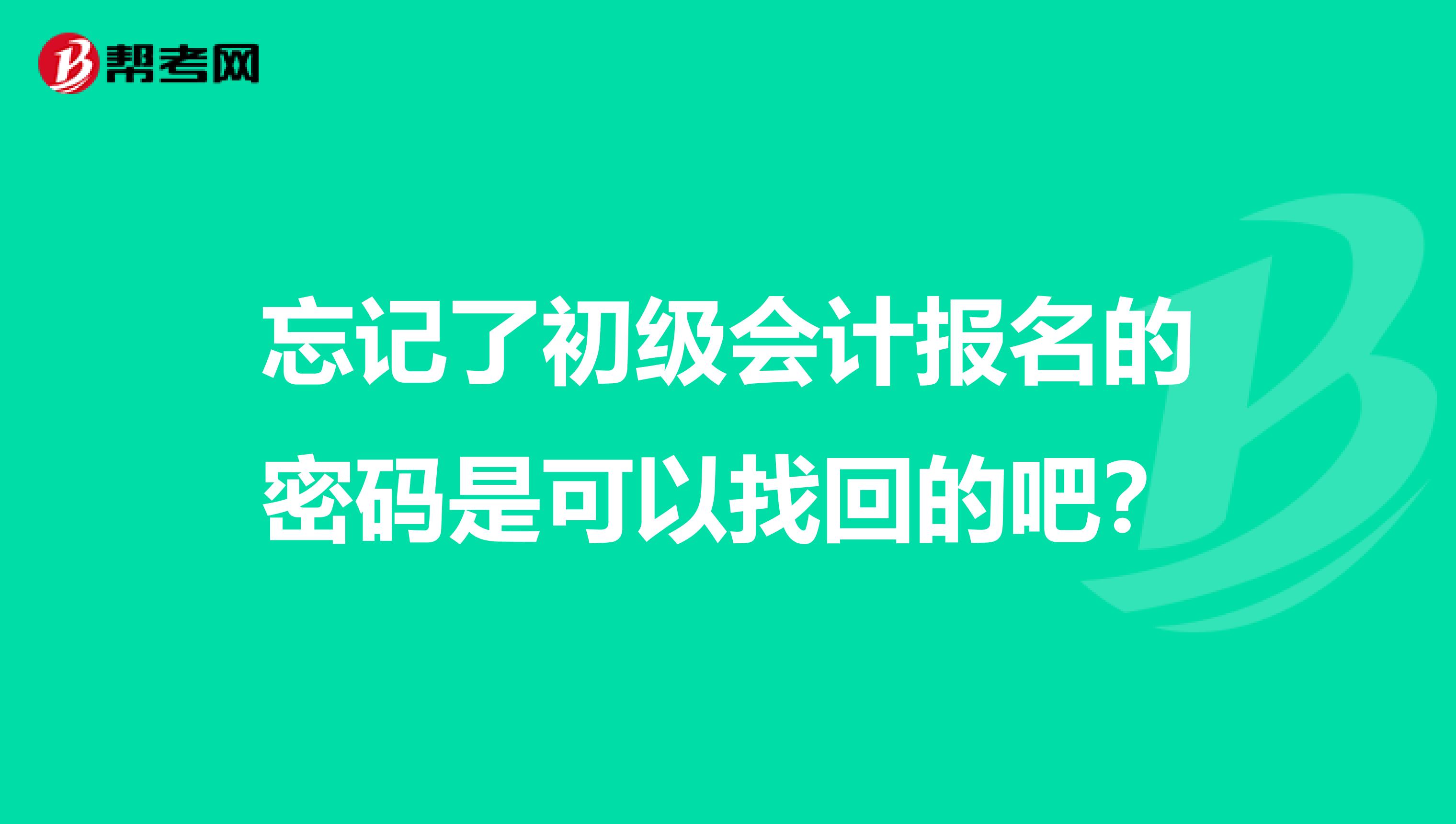 忘记了初级会计报名的密码是可以找回的吧？