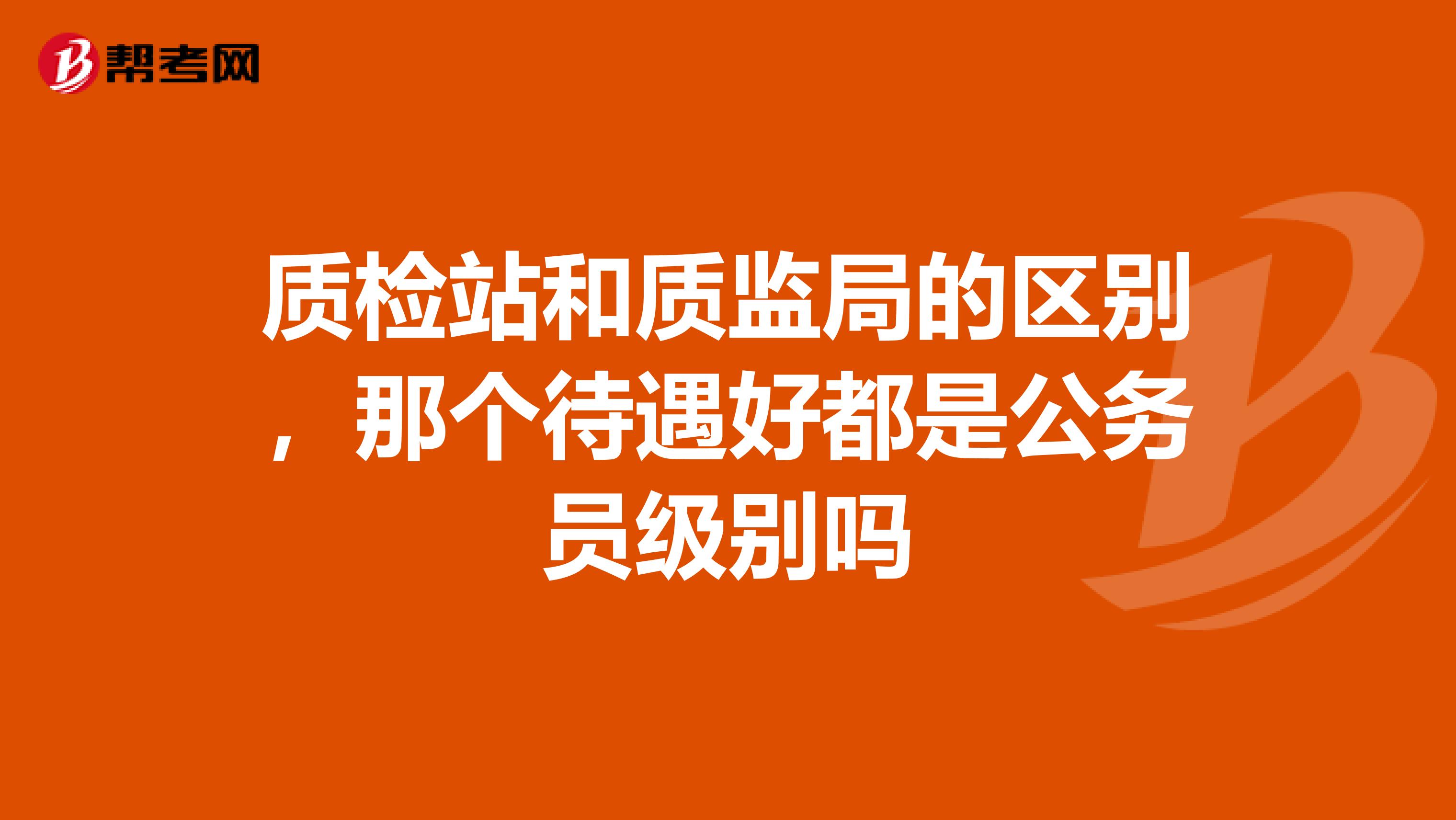 质检站和质监局的区别，那个待遇好都是公务员级别吗