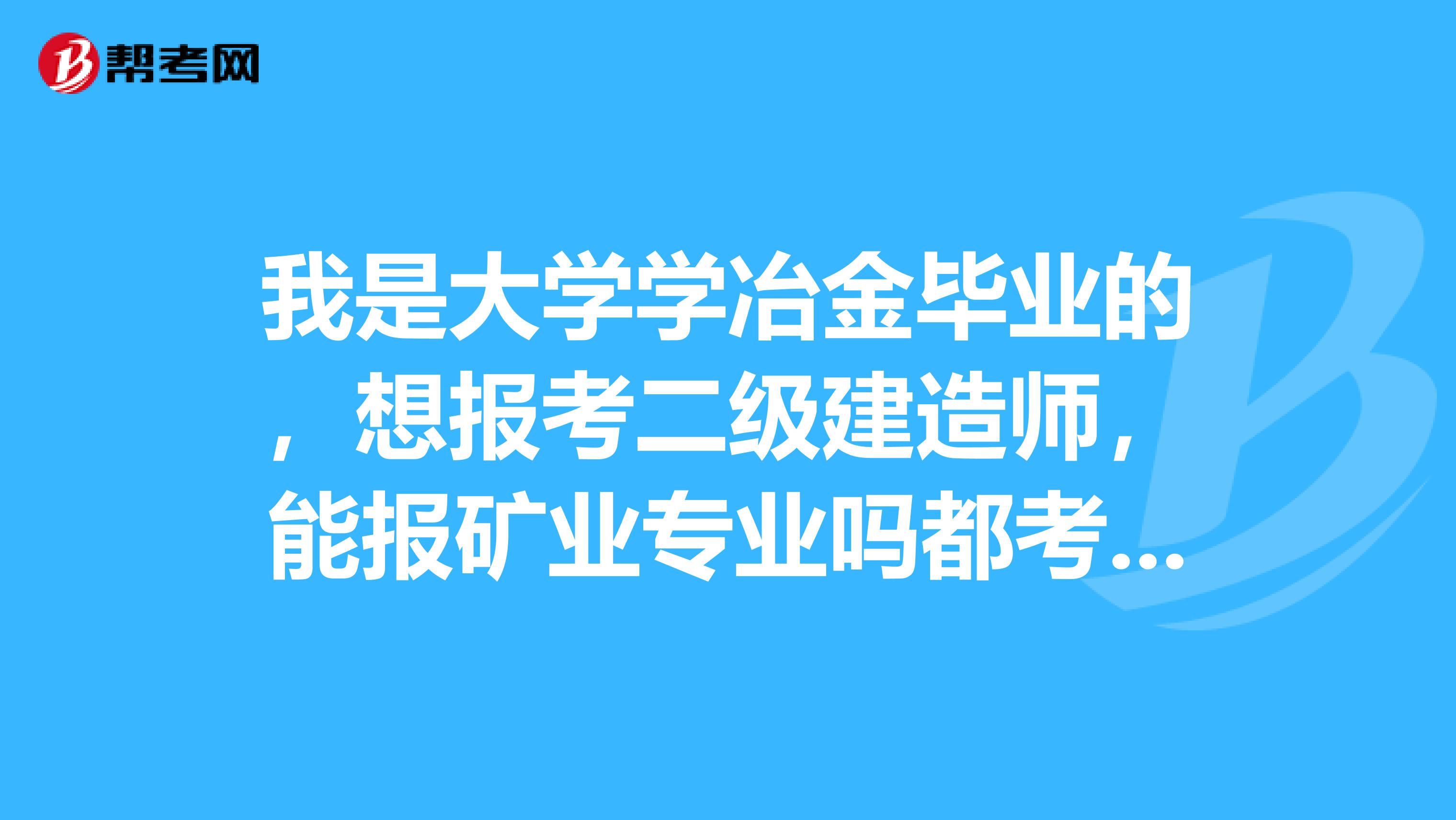 我是大学学冶金毕业的，想报考二级建造师，能报矿业专业吗都考哪些科目啊哪里可以买到教材呢