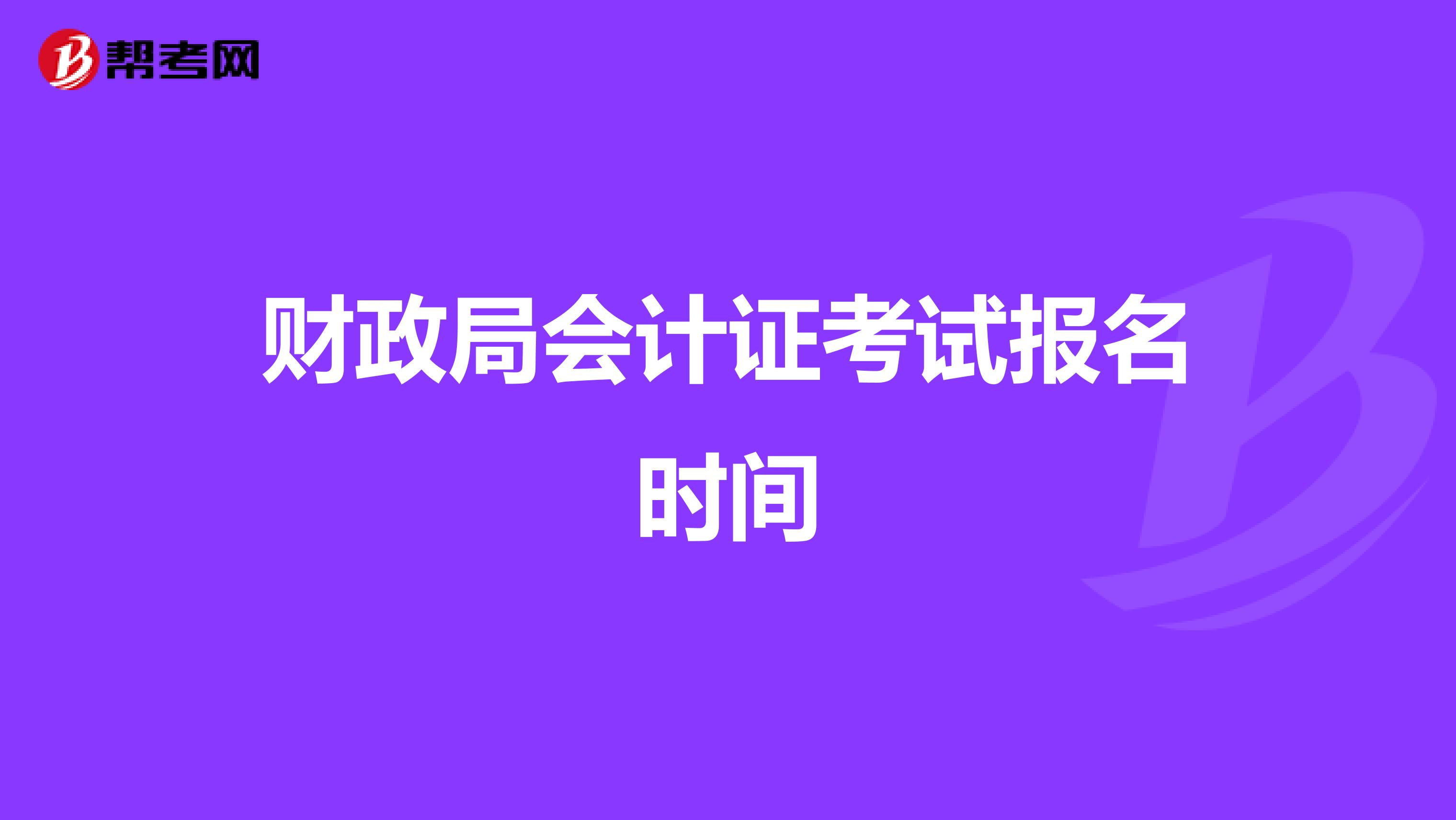 財(cái)政局會計(jì)證考試報(bào)名時(shí)間