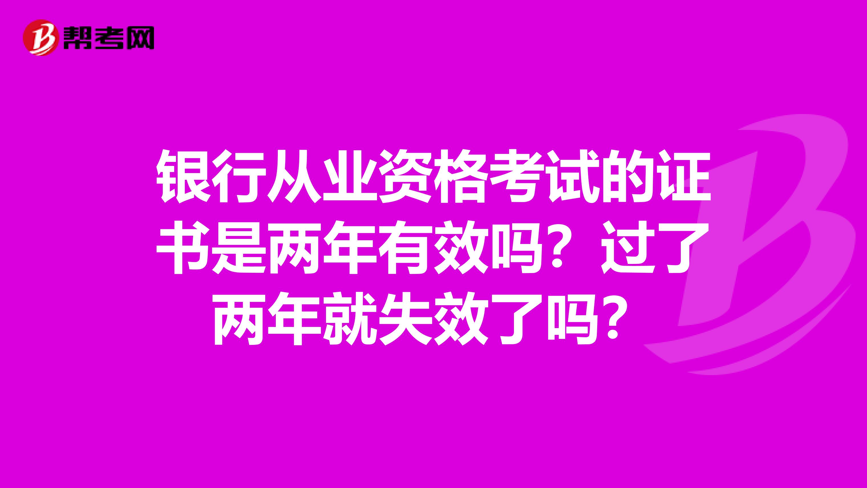 银行从业资格考试的证书是两年有效吗?过了两年就失效了吗?