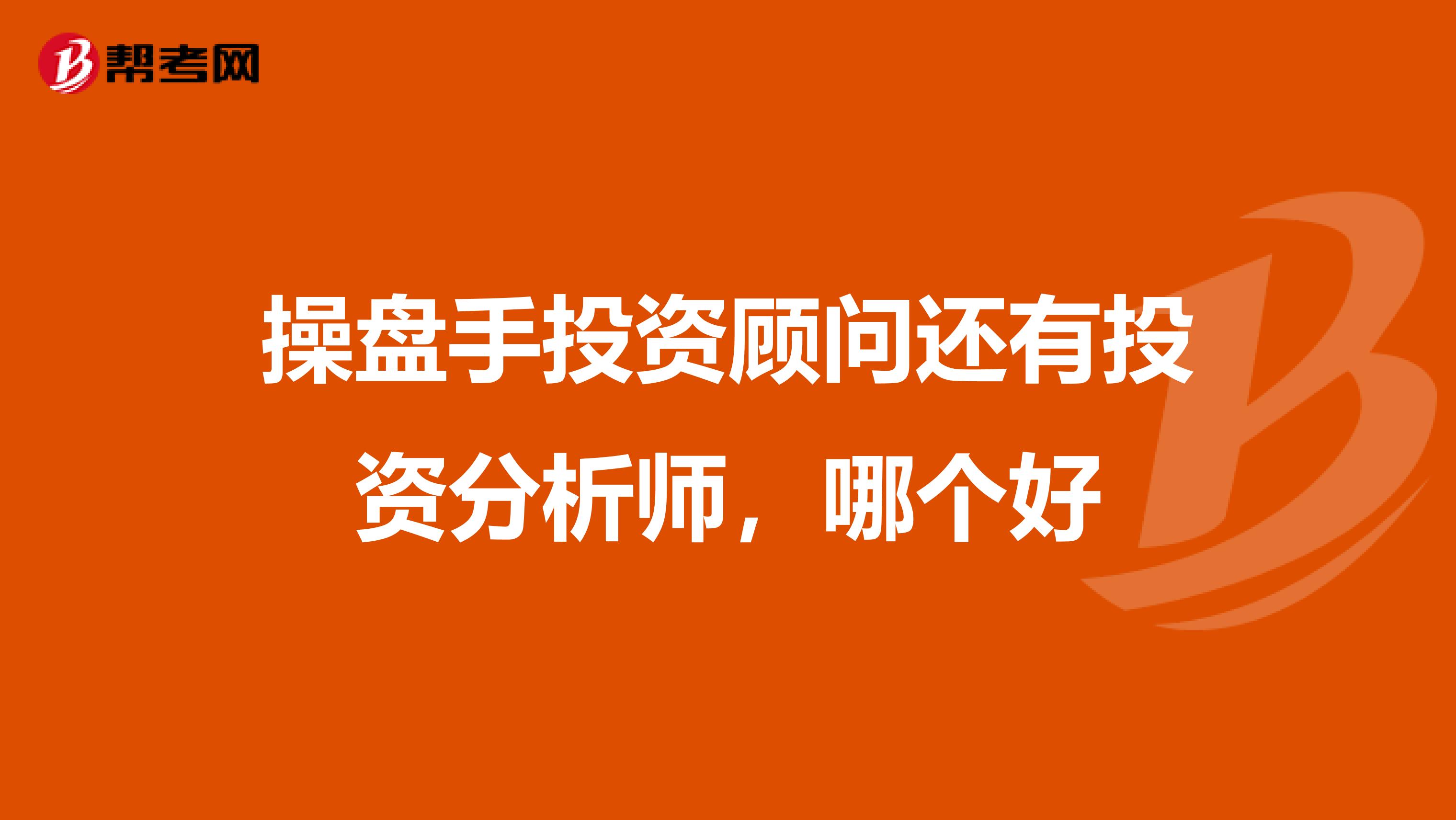 操盘手投资顾问还有投资分析师，哪个好