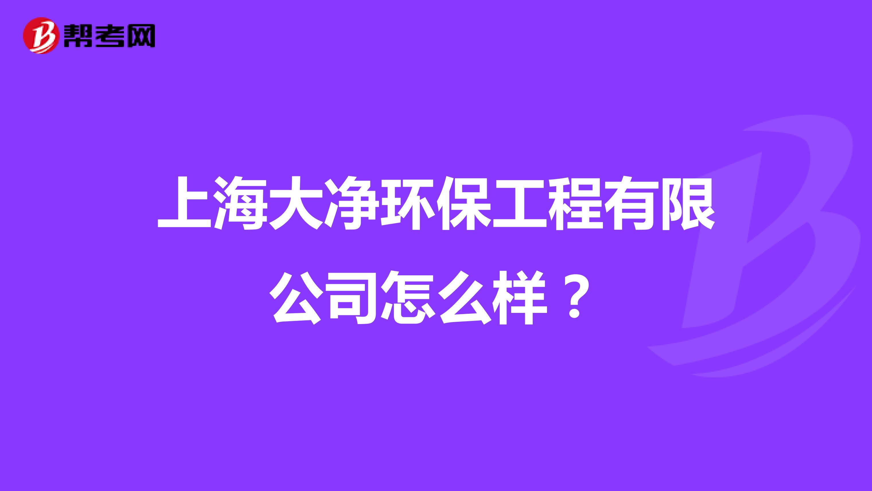 上海大净环保工程有限公司怎么样？
