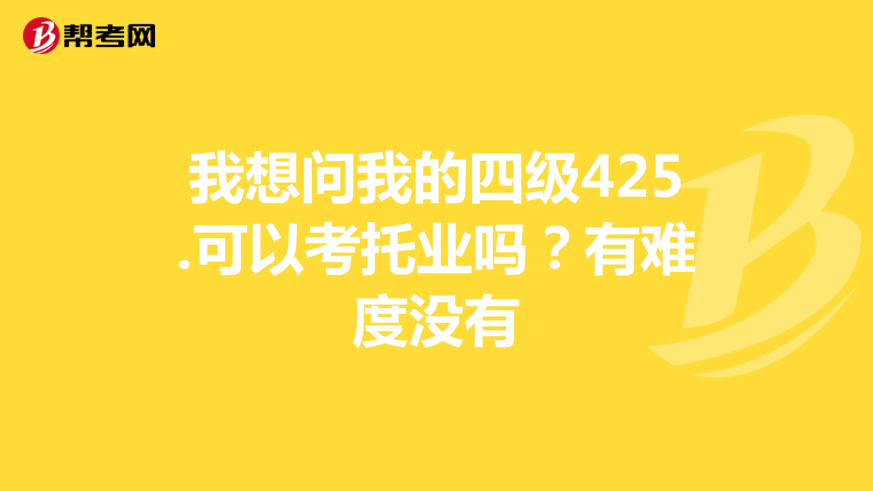 我想问我的四级425.可以考托业吗?有难度没有