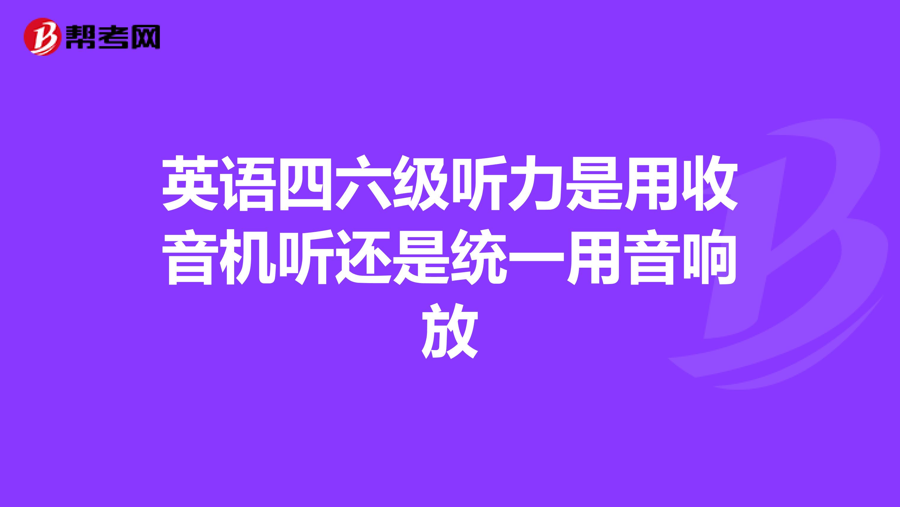 英语四六级听力是用收音机听还是统一用音响放