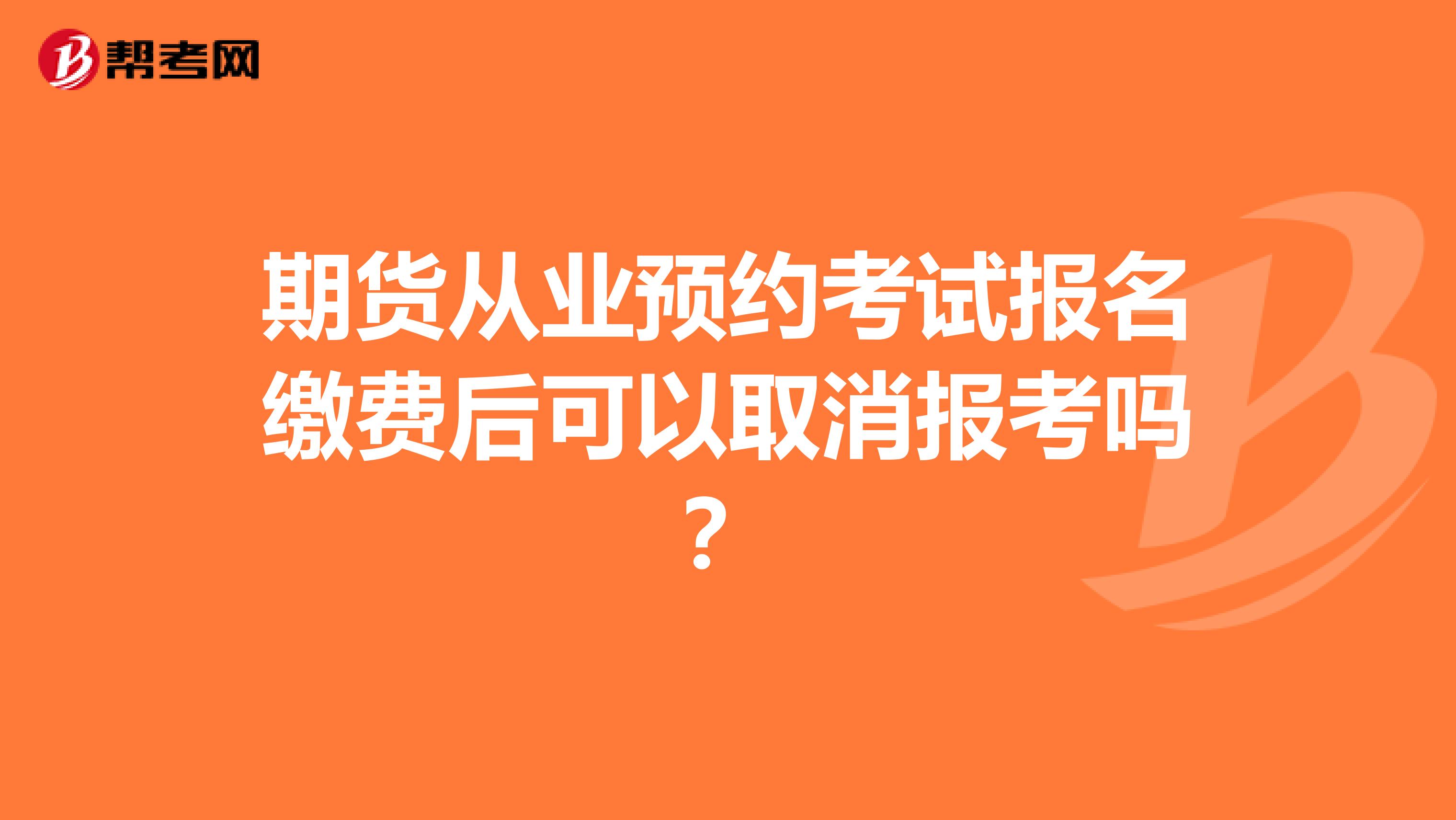 期货从业预约考试报名缴费后可以取消报考吗?