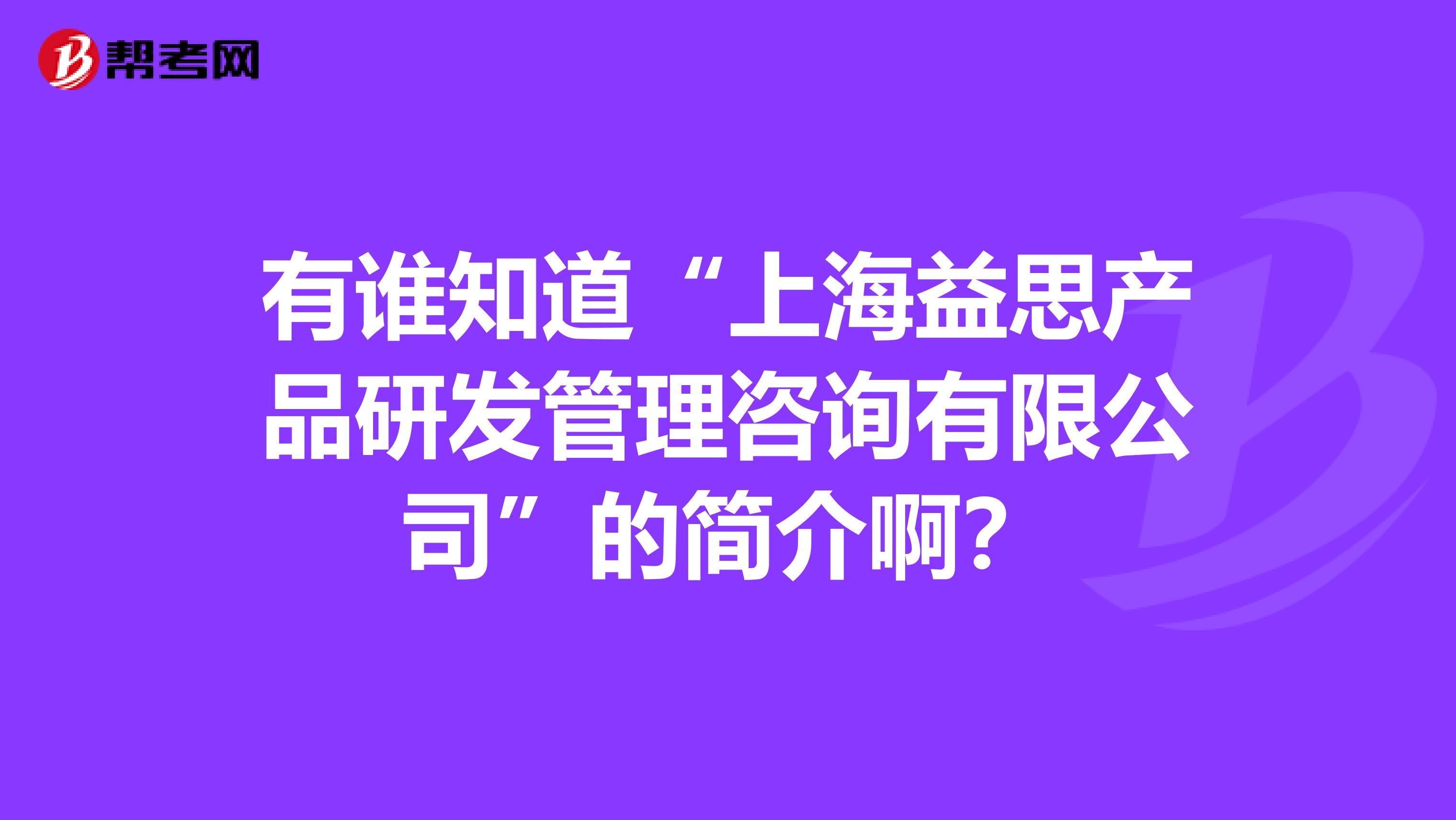 有谁知道“上海益思产品研发管理咨询有限公司”的简介啊？