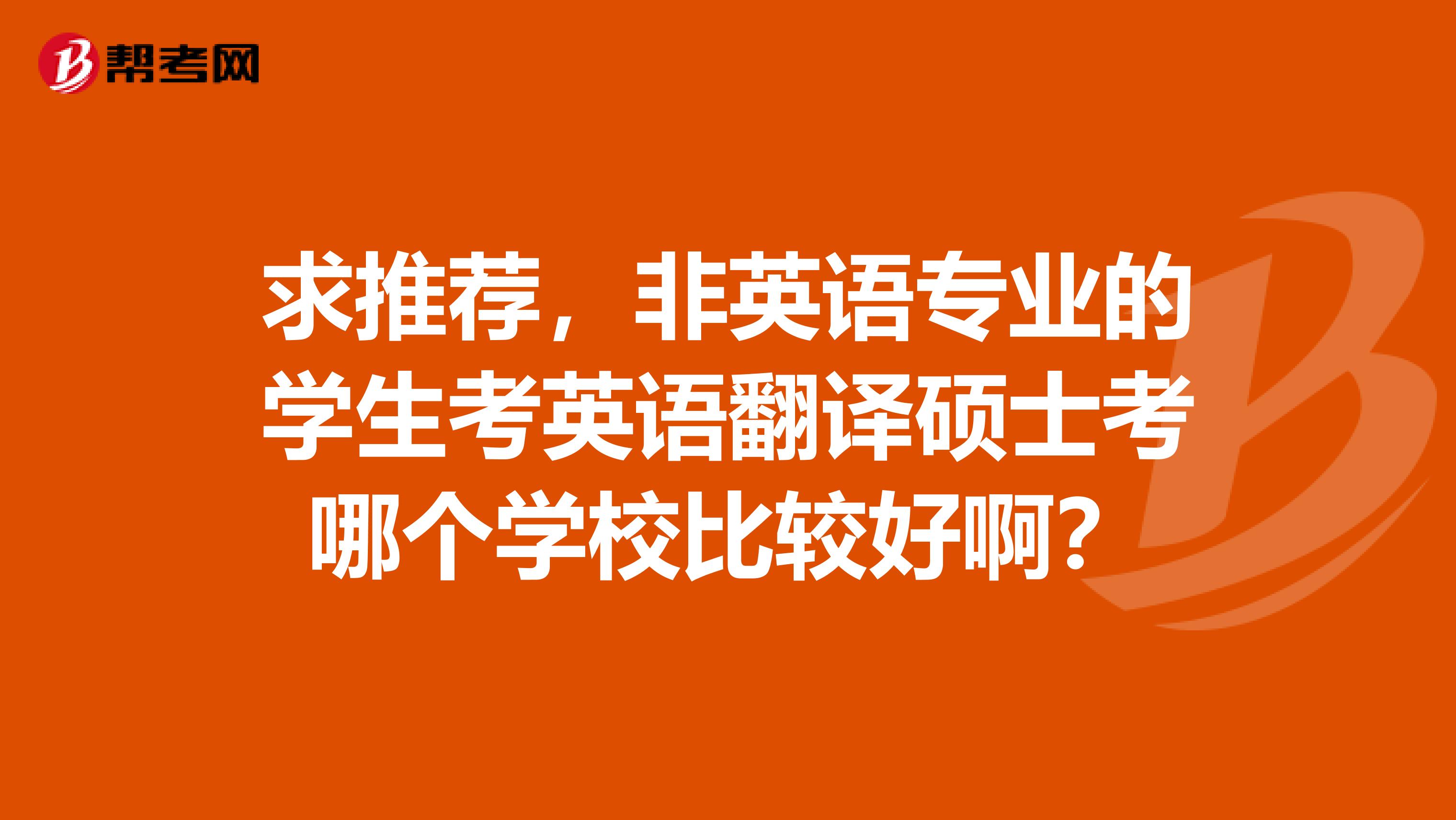 求推荐，非英语专业的学生考英语翻译硕士考哪个学校比较好啊？