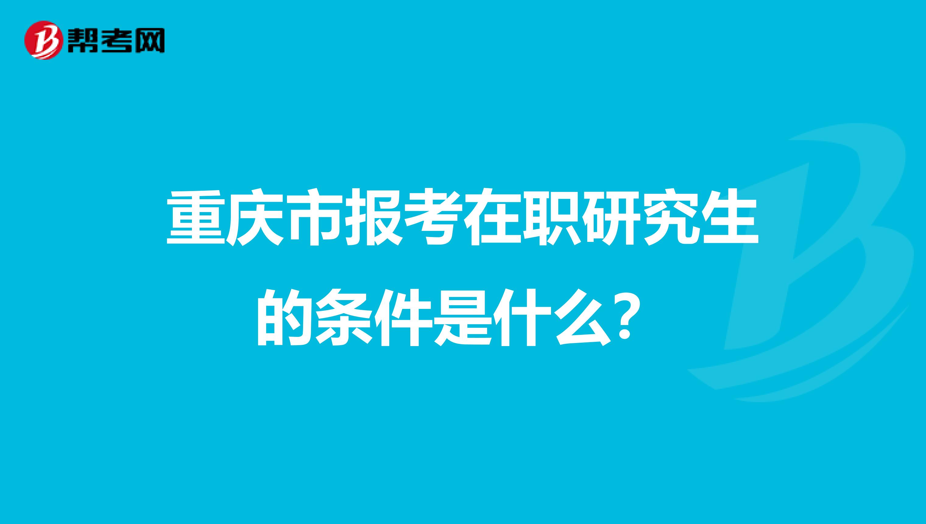 重庆市报考在职研究生的条件是什么?