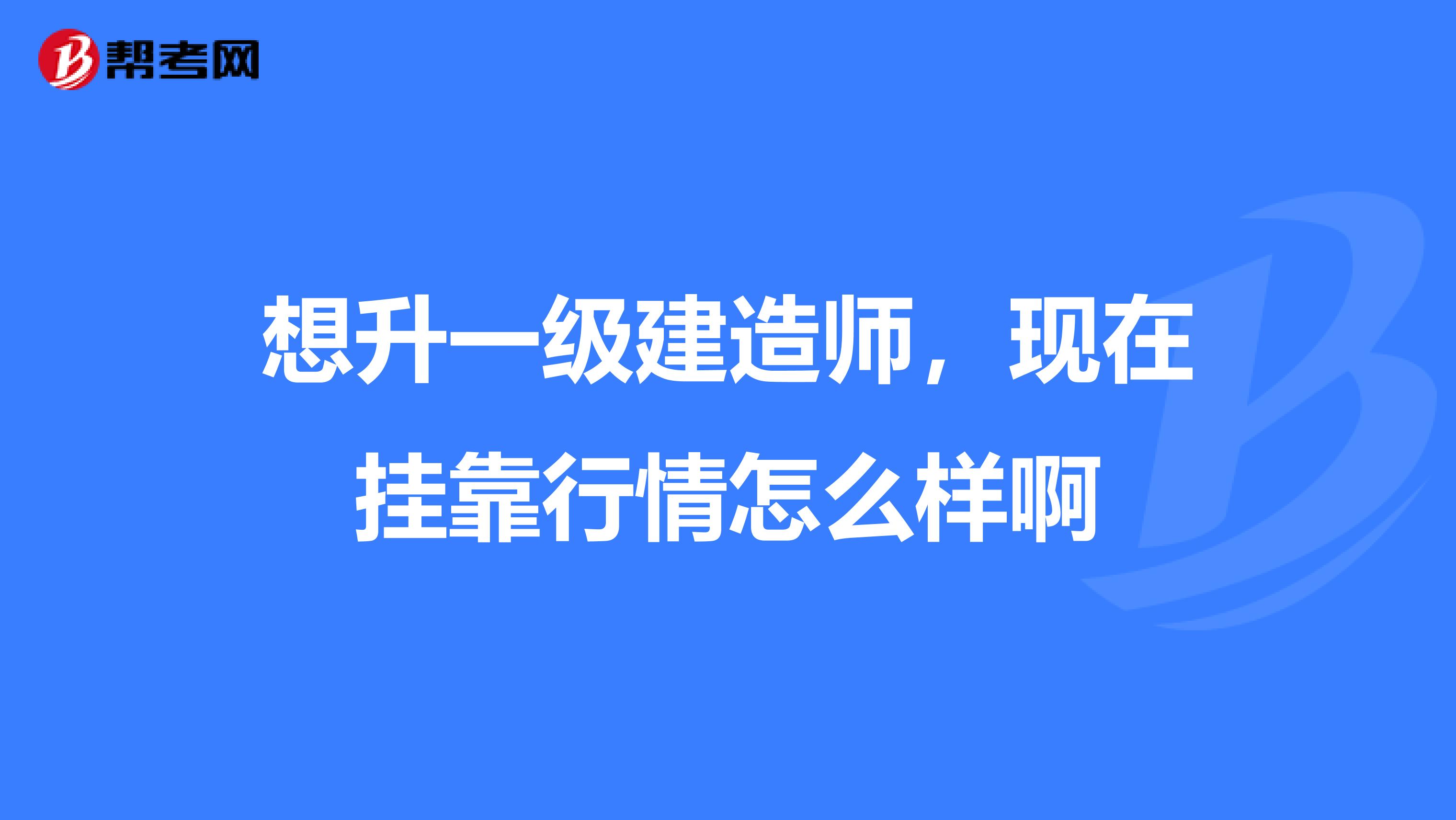 想升一级建造师，现在兼职行情怎么样啊