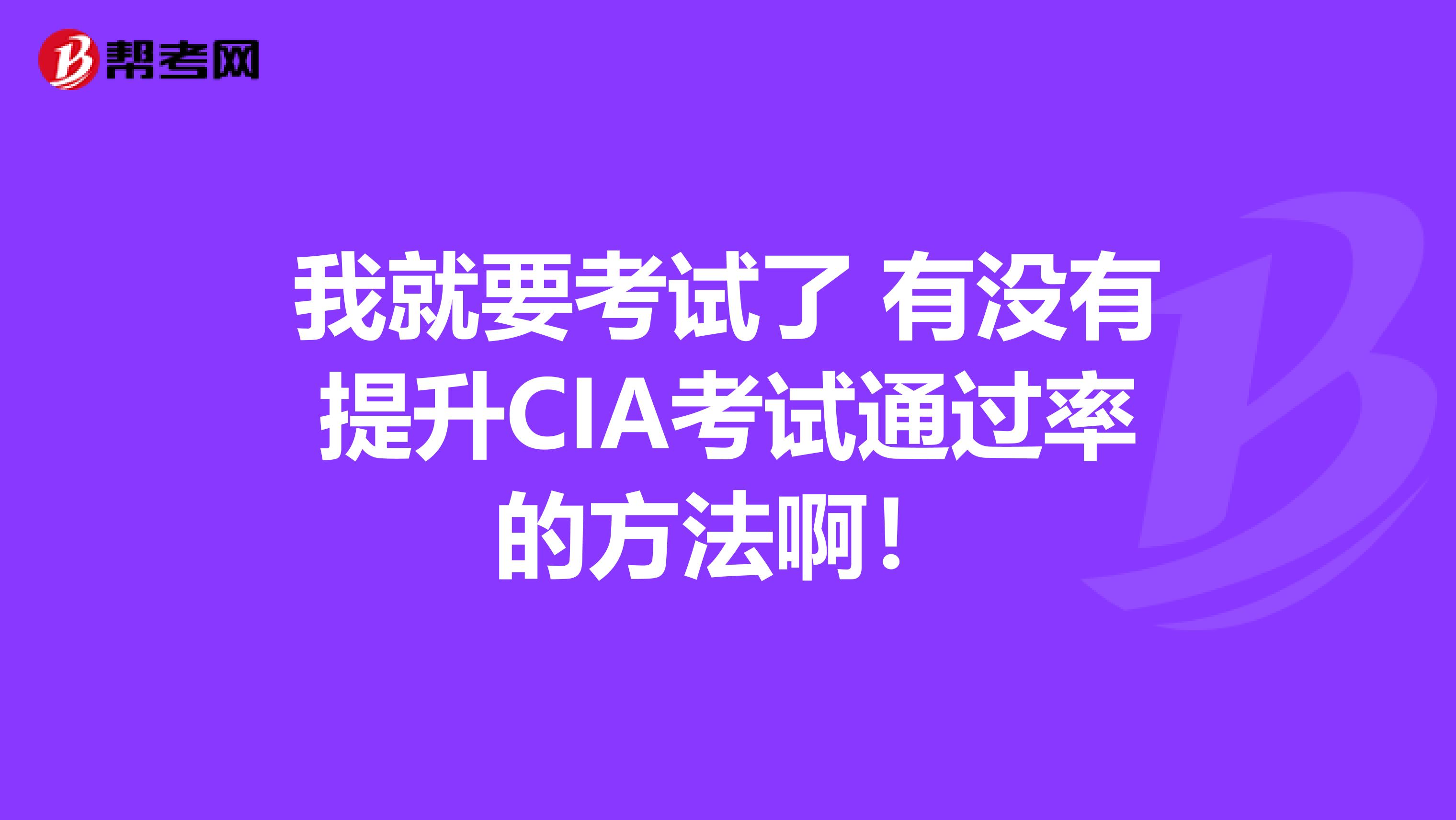 我就要考试了 有没有提升CIA考试通过率的方法啊!