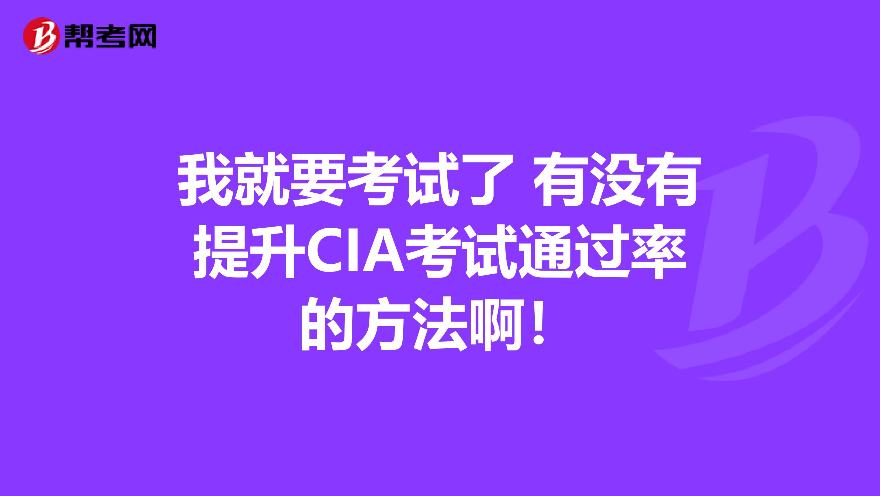 我就要考试了 有没有提升CIA考试通过率的方法啊！