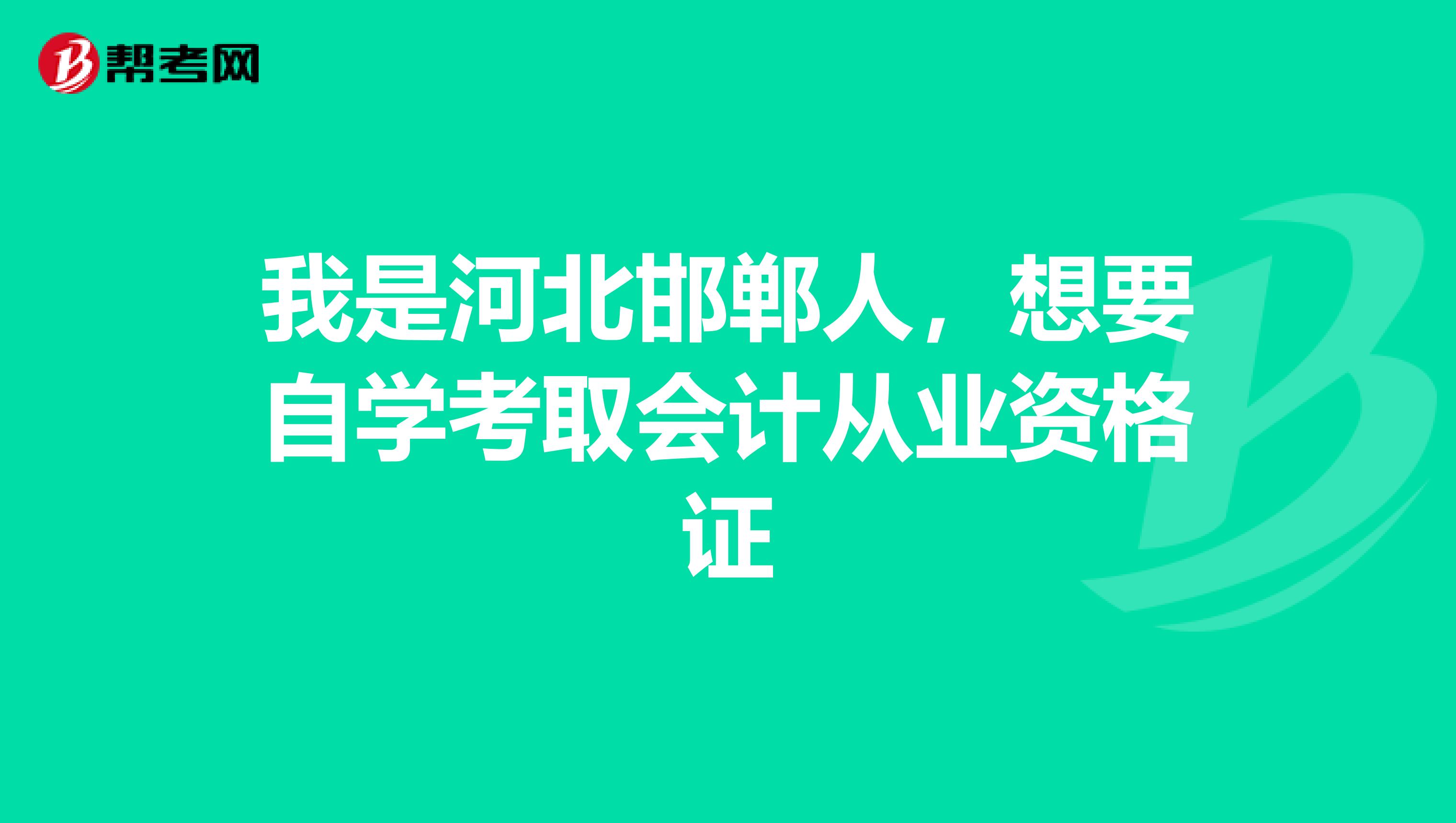 我是河北邯郸人,想要自学考取会计从业资格证